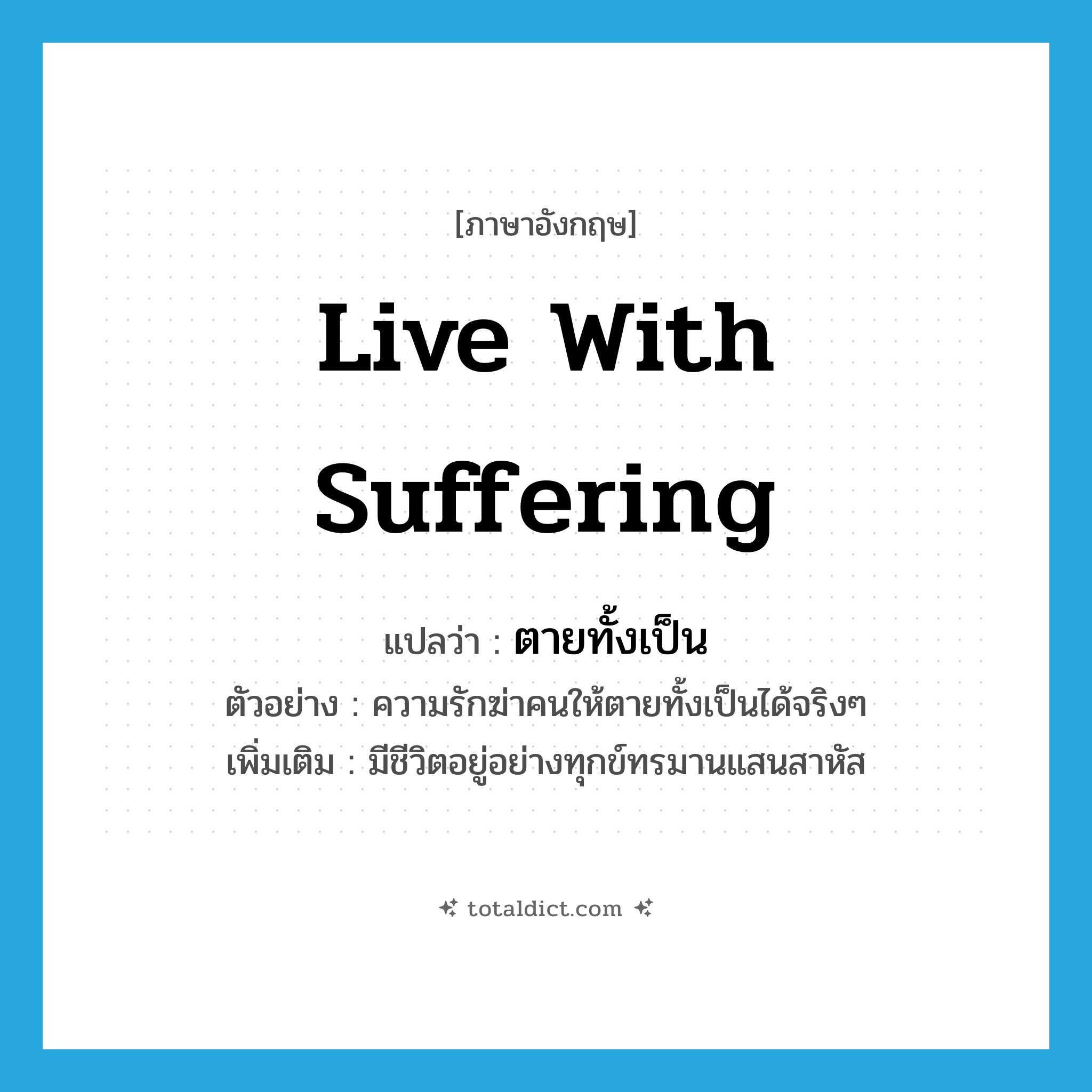 live with suffering แปลว่า?, คำศัพท์ภาษาอังกฤษ live with suffering แปลว่า ตายทั้งเป็น ประเภท V ตัวอย่าง ความรักฆ่าคนให้ตายทั้งเป็นได้จริงๆ เพิ่มเติม มีชีวิตอยู่อย่างทุกข์ทรมานแสนสาหัส หมวด V