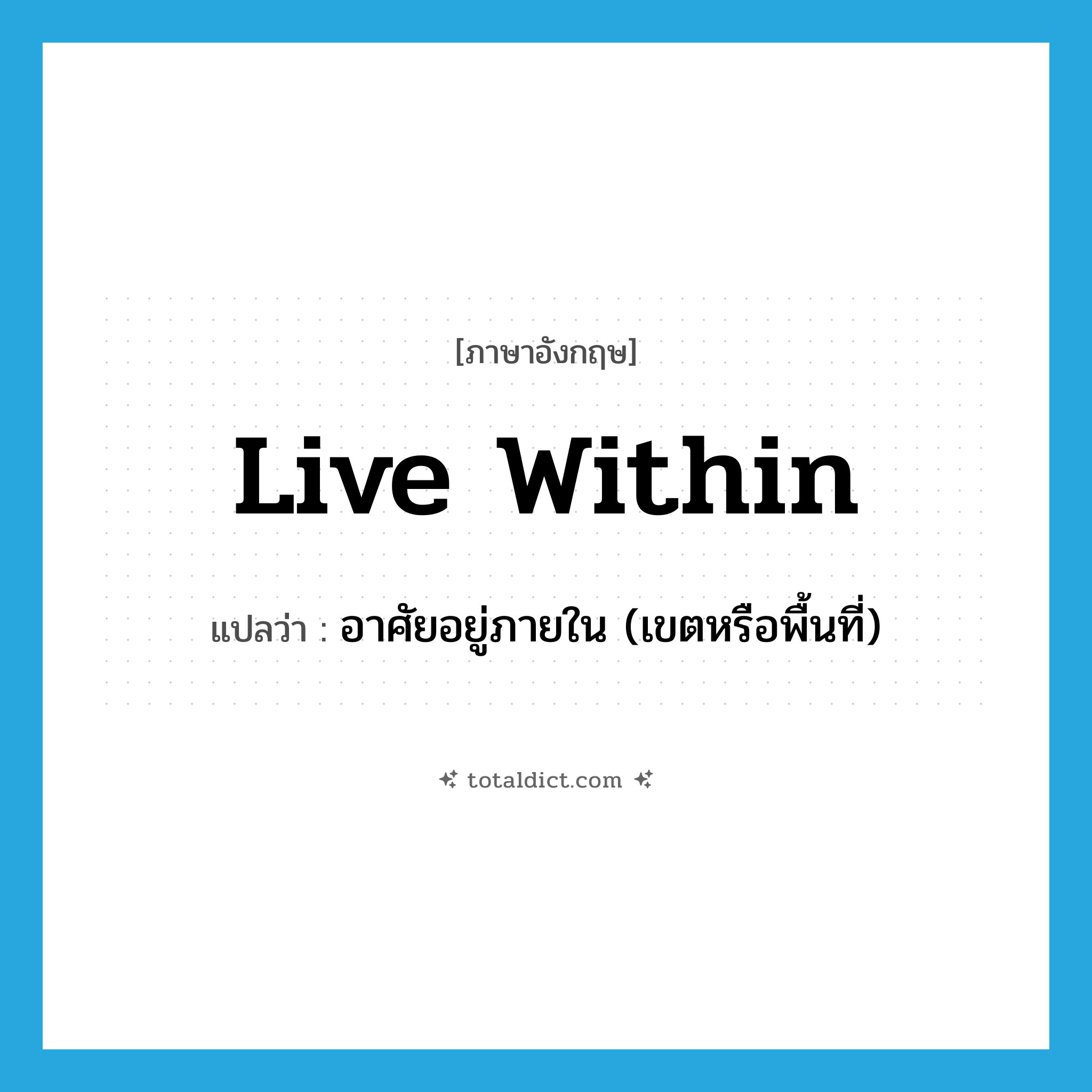 live within แปลว่า?, คำศัพท์ภาษาอังกฤษ live within แปลว่า อาศัยอยู่ภายใน (เขตหรือพื้นที่) ประเภท PHRV หมวด PHRV