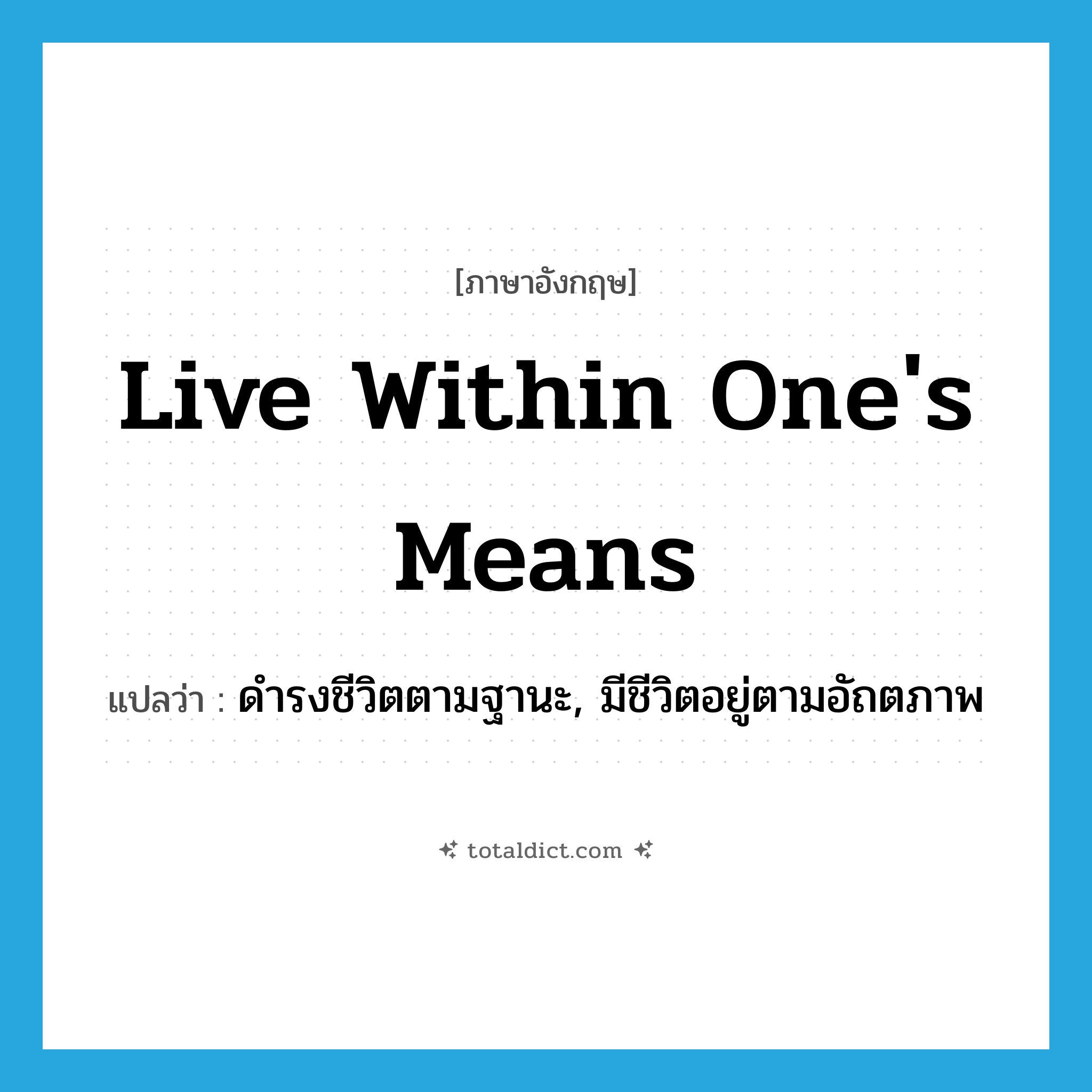 ดำรงชีวิตตามฐานะ, มีชีวิตอยู่ตามอัถตภาพ ภาษาอังกฤษ?, คำศัพท์ภาษาอังกฤษ ดำรงชีวิตตามฐานะ, มีชีวิตอยู่ตามอัถตภาพ แปลว่า live within one&#39;s means ประเภท PHRV หมวด PHRV
