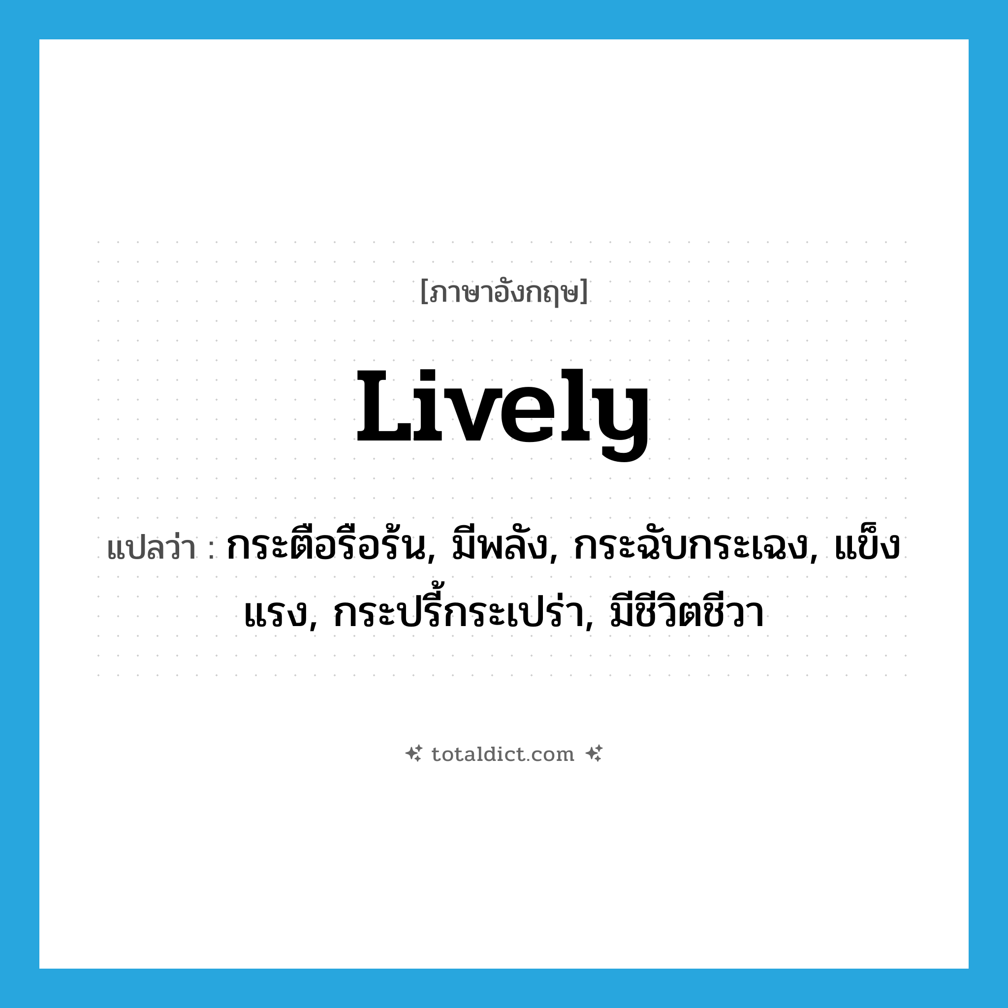 lively แปลว่า?, คำศัพท์ภาษาอังกฤษ lively แปลว่า กระตือรือร้น, มีพลัง, กระฉับกระเฉง, แข็งแรง, กระปรี้กระเปร่า, มีชีวิตชีวา ประเภท ADJ หมวด ADJ