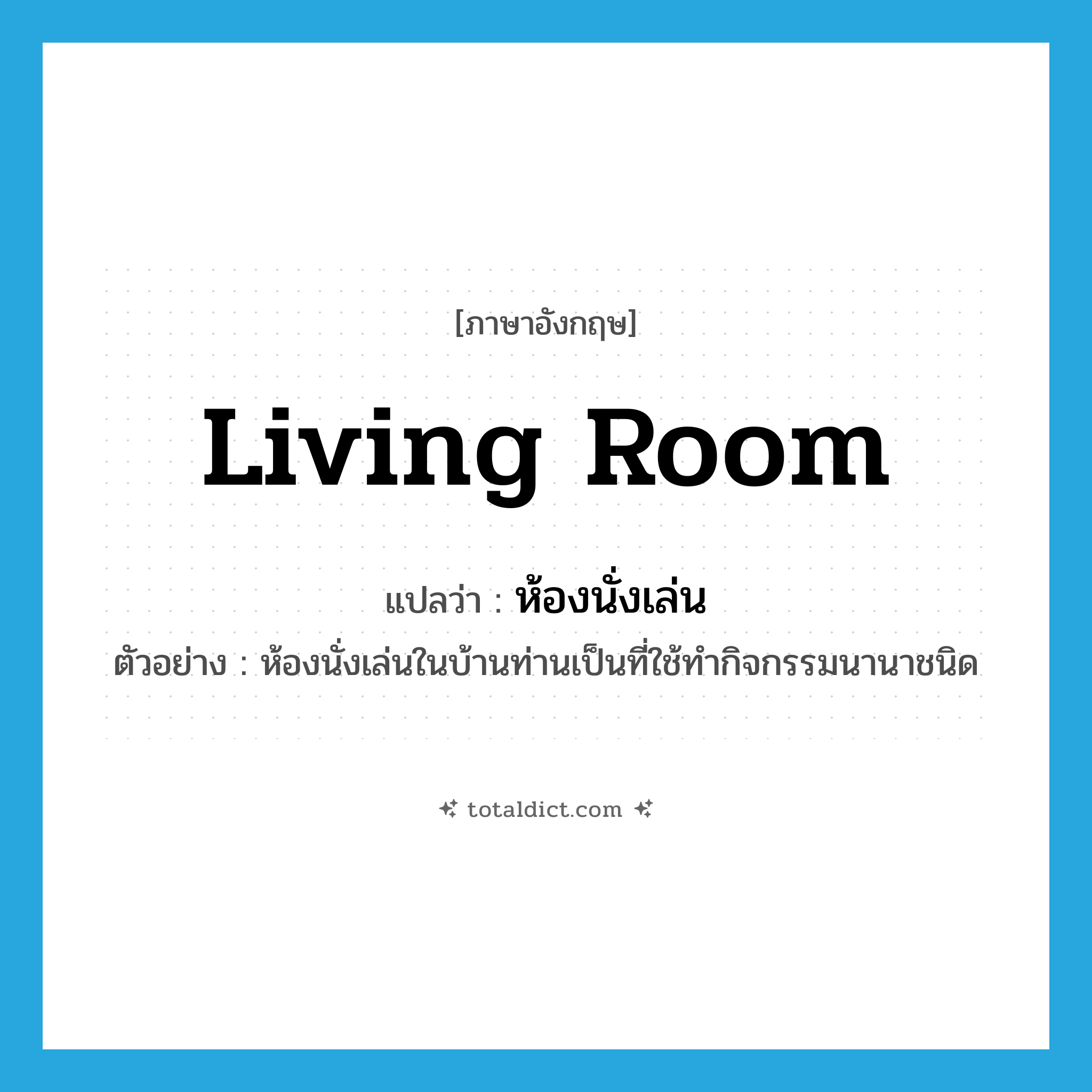 living room แปลว่า?, คำศัพท์ภาษาอังกฤษ living room แปลว่า ห้องนั่งเล่น ประเภท N ตัวอย่าง ห้องนั่งเล่นในบ้านท่านเป็นที่ใช้ทำกิจกรรมนานาชนิด หมวด N
