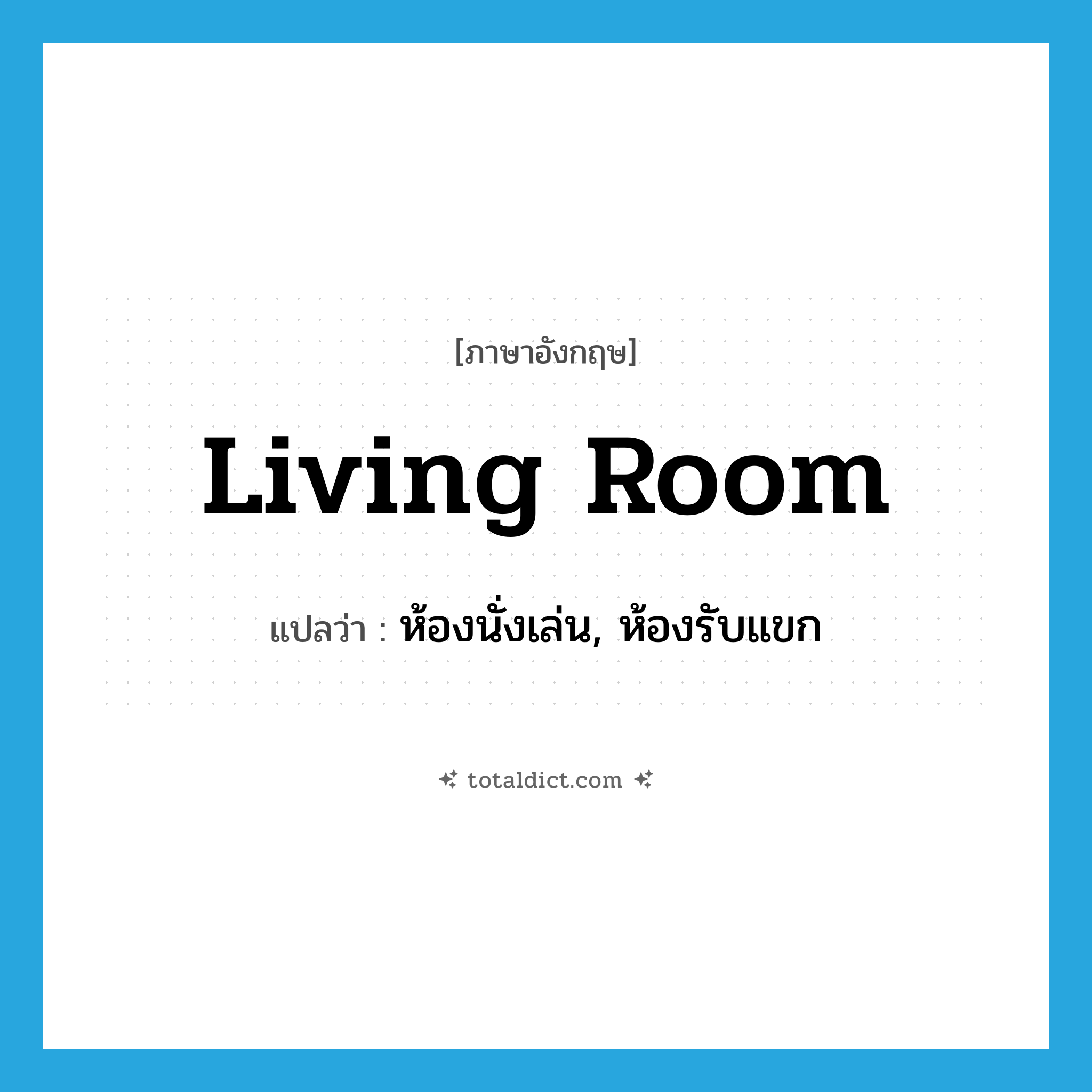 living room แปลว่า?, คำศัพท์ภาษาอังกฤษ living room แปลว่า ห้องนั่งเล่น, ห้องรับแขก ประเภท N หมวด N