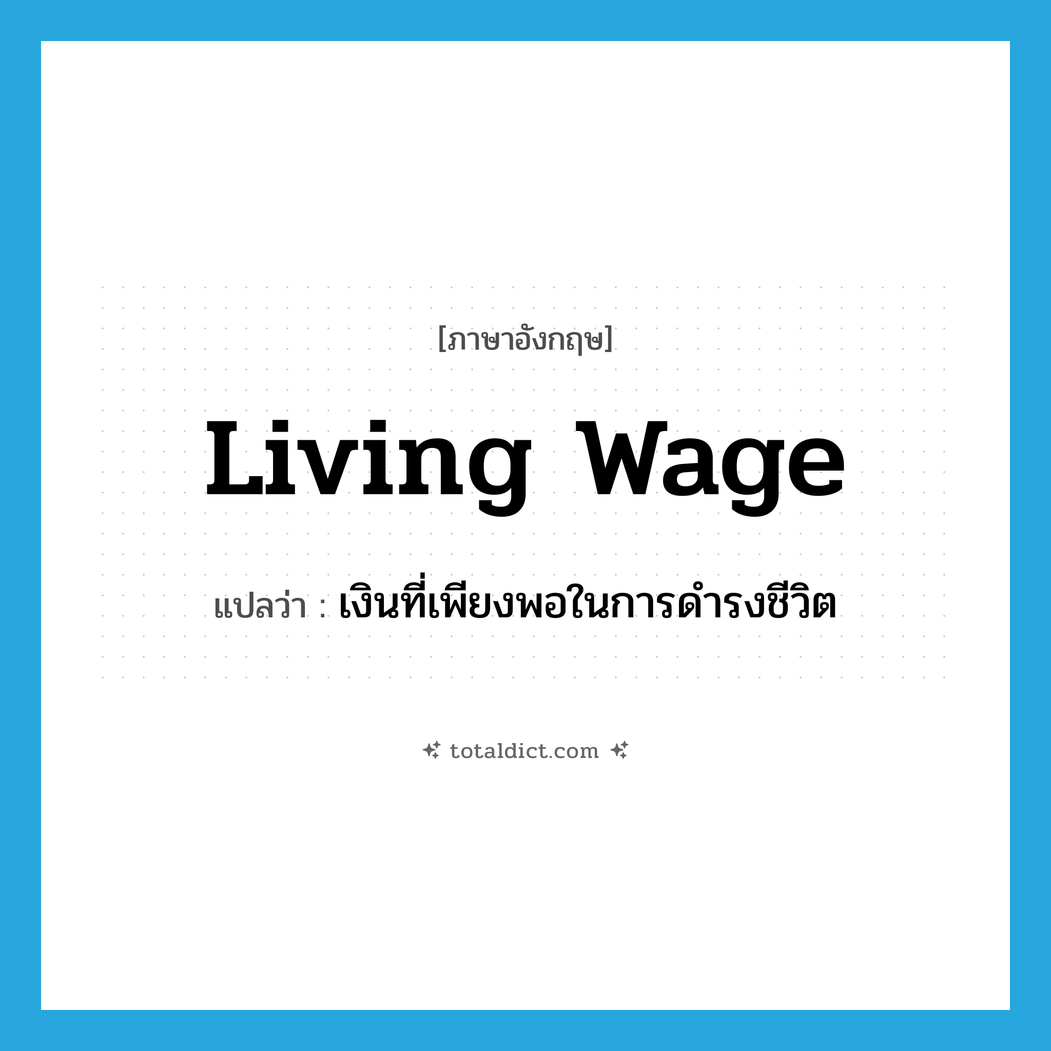 living wage แปลว่า?, คำศัพท์ภาษาอังกฤษ living wage แปลว่า เงินที่เพียงพอในการดำรงชีวิต ประเภท N หมวด N