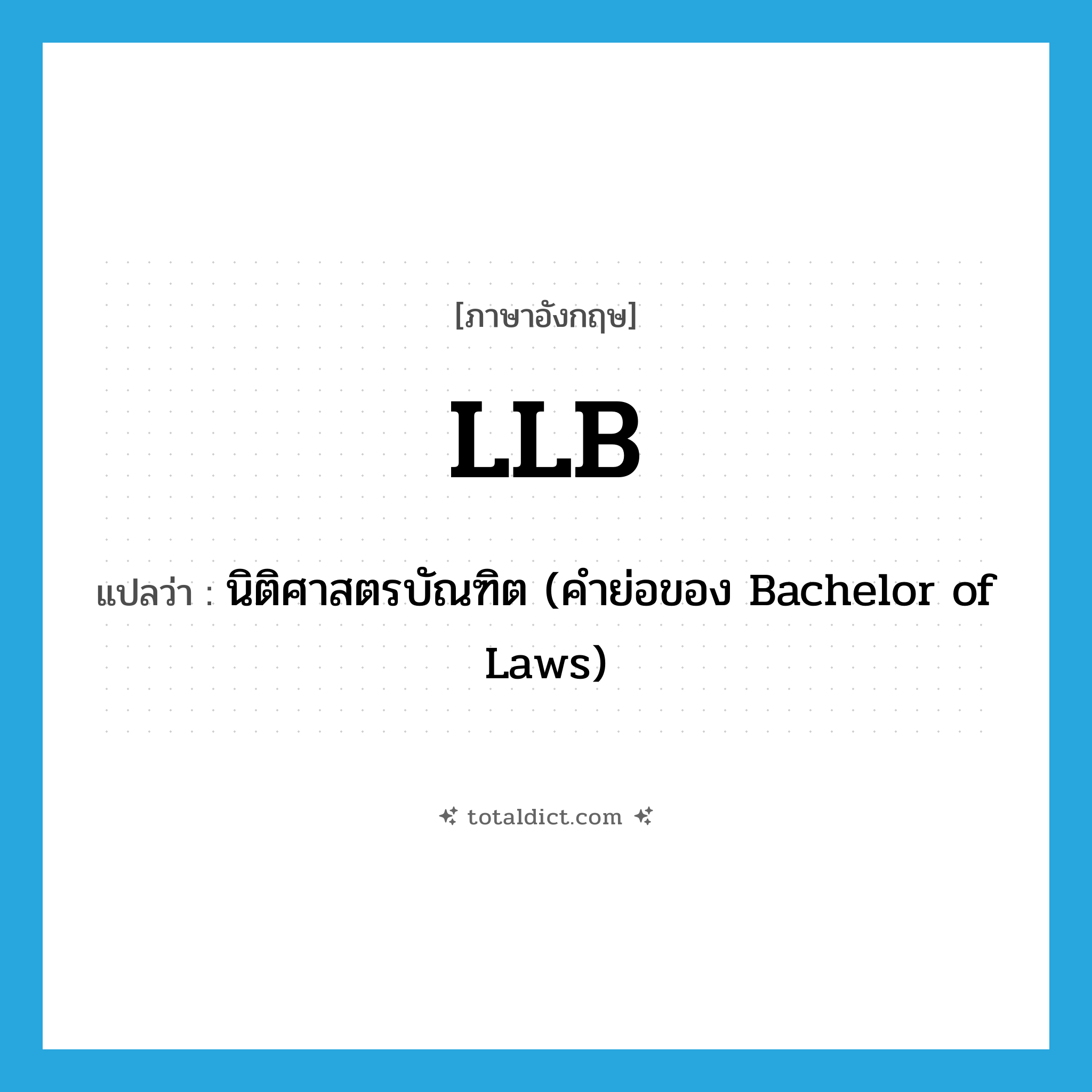 LLB แปลว่า?, คำศัพท์ภาษาอังกฤษ LLB แปลว่า นิติศาสตรบัณฑิต (คำย่อของ Bachelor of Laws) ประเภท ABBR หมวด ABBR