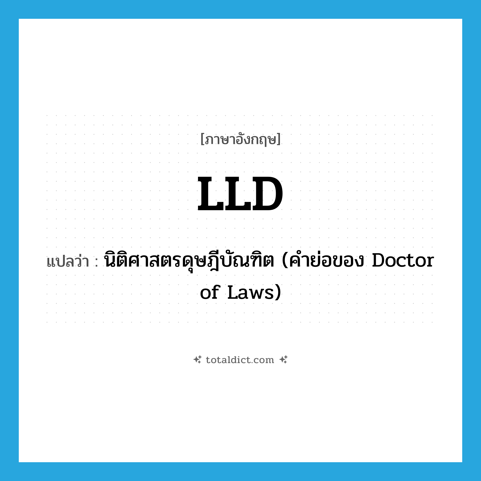 LLD แปลว่า?, คำศัพท์ภาษาอังกฤษ LLD แปลว่า นิติศาสตรดุษฎีบัณฑิต (คำย่อของ Doctor of Laws) ประเภท ABBR หมวด ABBR