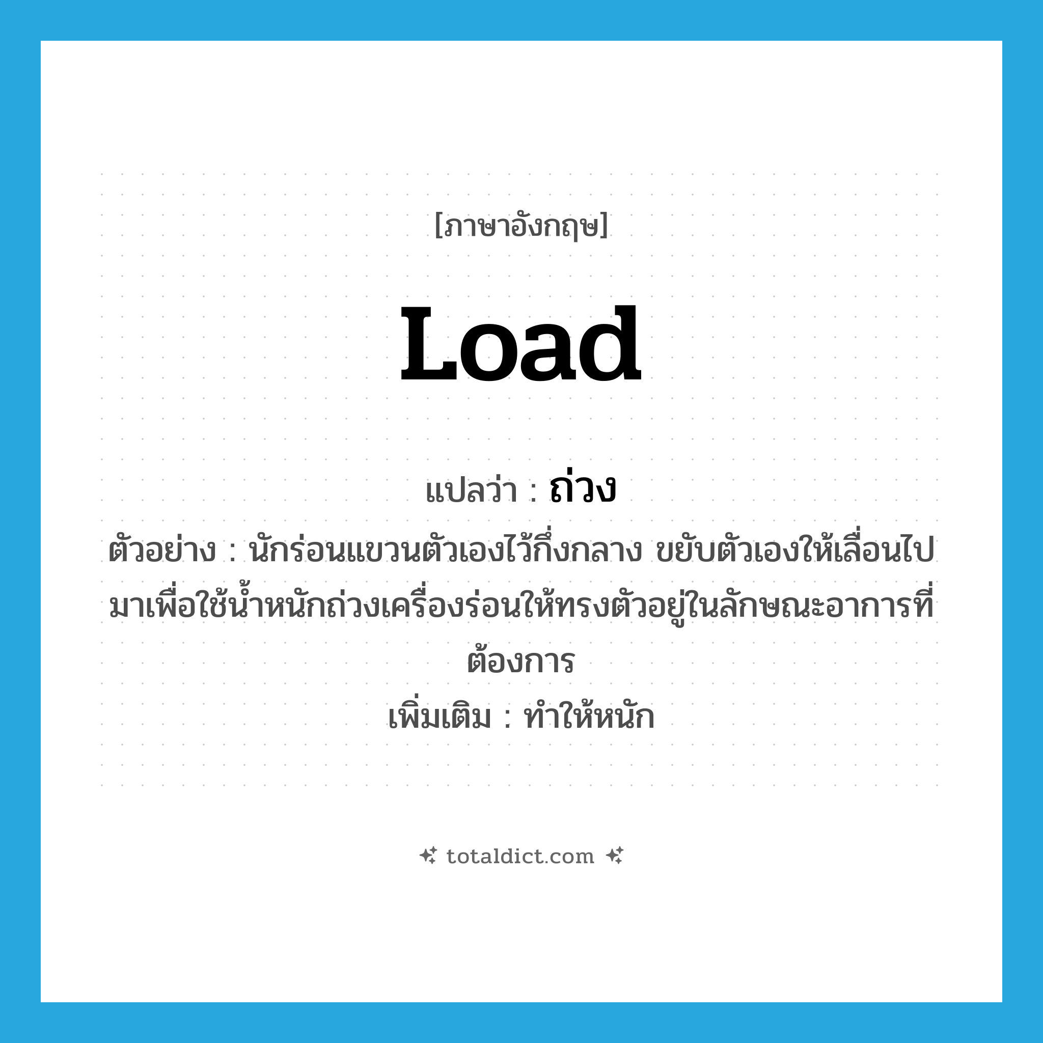ถ่วง ภาษาอังกฤษ?, คำศัพท์ภาษาอังกฤษ ถ่วง แปลว่า load ประเภท V ตัวอย่าง นักร่อนแขวนตัวเองไว้กึ่งกลาง ขยับตัวเองให้เลื่อนไปมาเพื่อใช้น้ำหนักถ่วงเครื่องร่อนให้ทรงตัวอยู่ในลักษณะอาการที่ต้องการ เพิ่มเติม ทำให้หนัก หมวด V