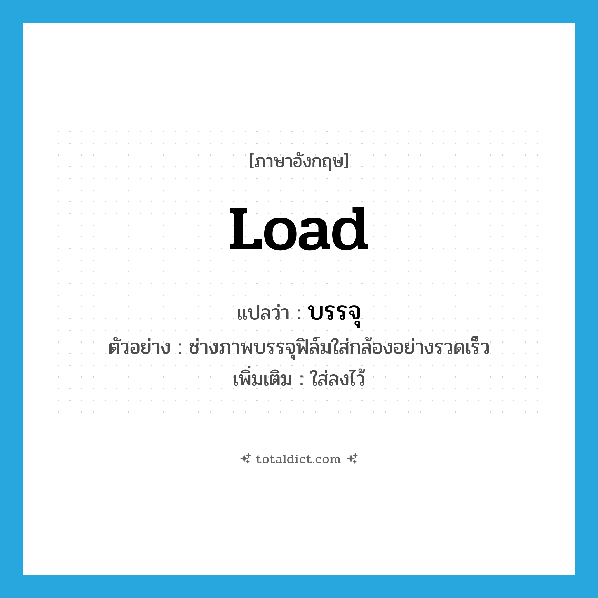 บรรจุ ภาษาอังกฤษ?, คำศัพท์ภาษาอังกฤษ บรรจุ แปลว่า load ประเภท V ตัวอย่าง ช่างภาพบรรจุฟิล์มใส่กล้องอย่างรวดเร็ว เพิ่มเติม ใส่ลงไว้ หมวด V