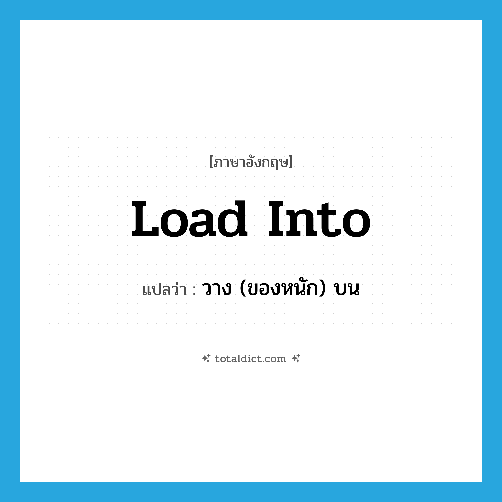 load into แปลว่า?, คำศัพท์ภาษาอังกฤษ load into แปลว่า วาง (ของหนัก) บน ประเภท IDM หมวด IDM