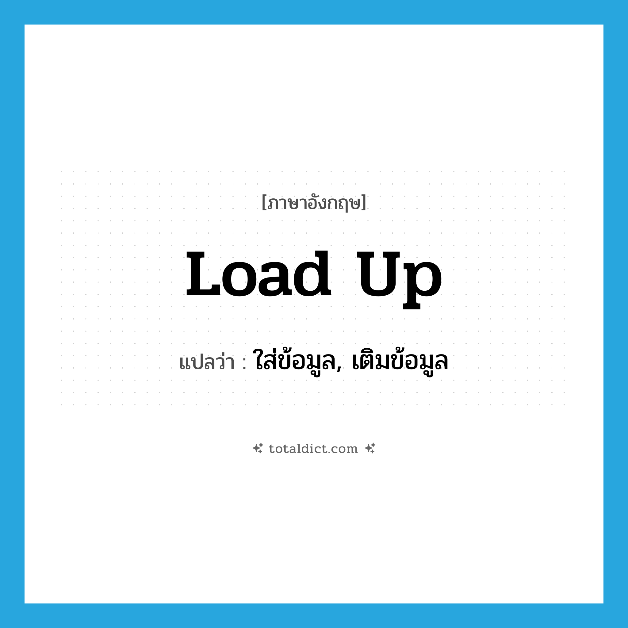 load up แปลว่า?, คำศัพท์ภาษาอังกฤษ load up แปลว่า ใส่ข้อมูล, เติมข้อมูล ประเภท PHRV หมวด PHRV
