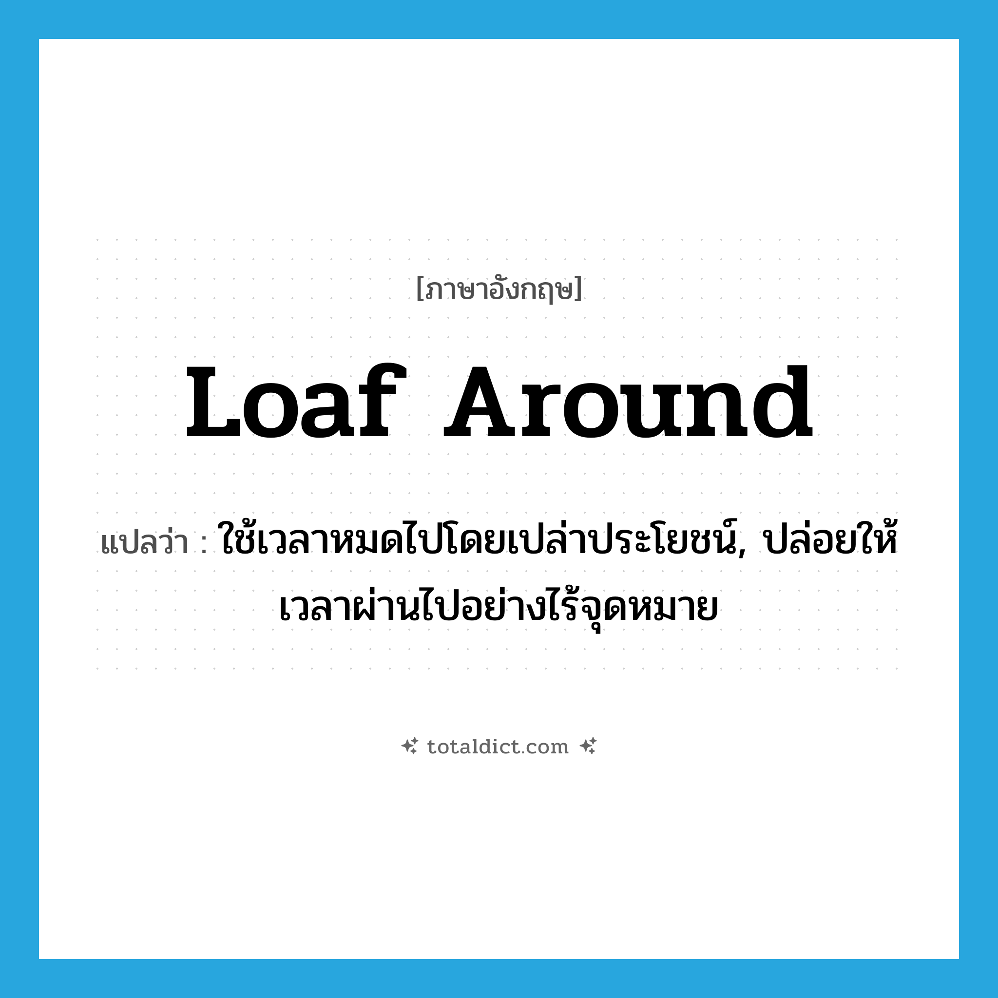 loaf around แปลว่า?, คำศัพท์ภาษาอังกฤษ loaf around แปลว่า ใช้เวลาหมดไปโดยเปล่าประโยชน์, ปล่อยให้เวลาผ่านไปอย่างไร้จุดหมาย ประเภท PHRV หมวด PHRV