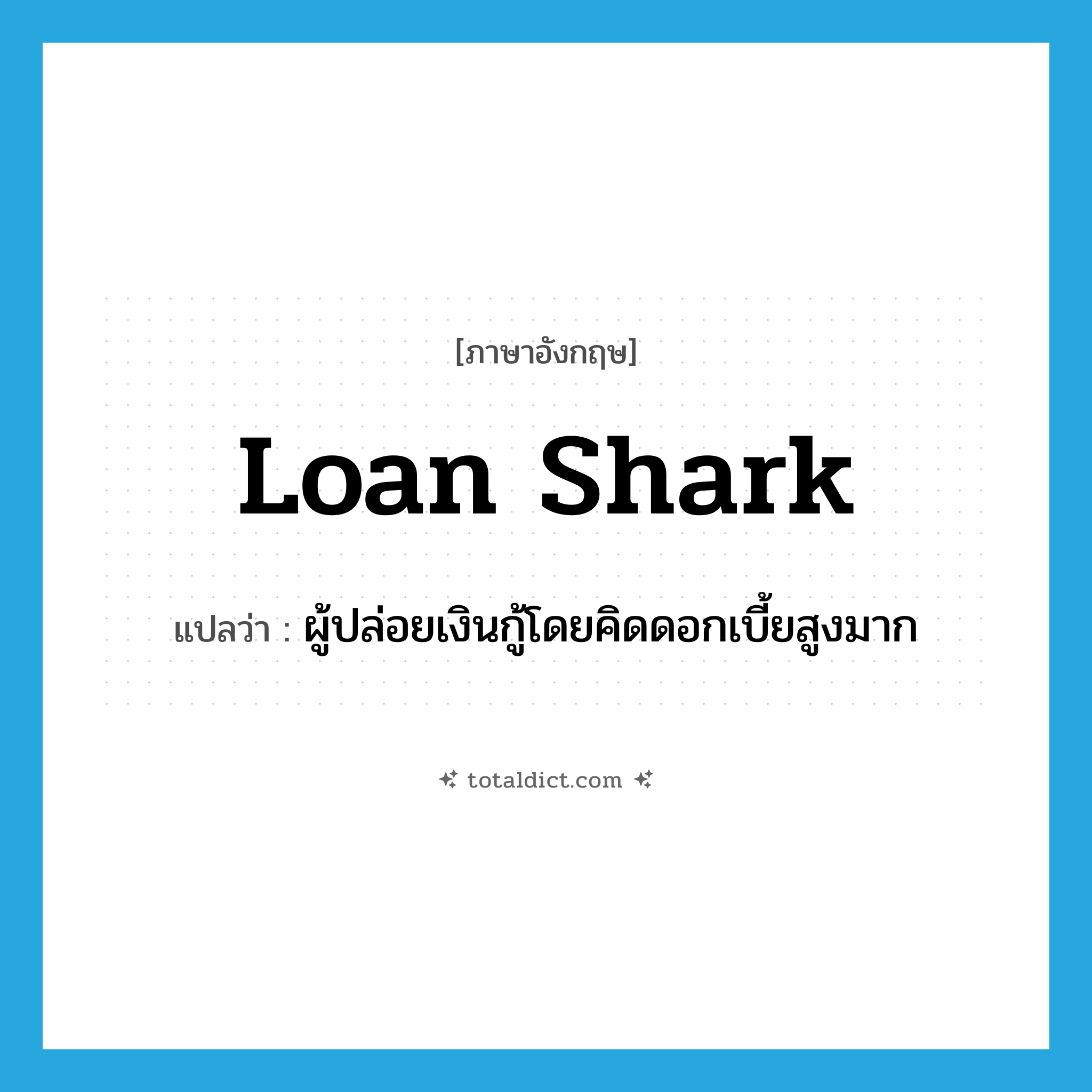loan shark แปลว่า?, คำศัพท์ภาษาอังกฤษ loan shark แปลว่า ผู้ปล่อยเงินกู้โดยคิดดอกเบี้ยสูงมาก ประเภท N หมวด N