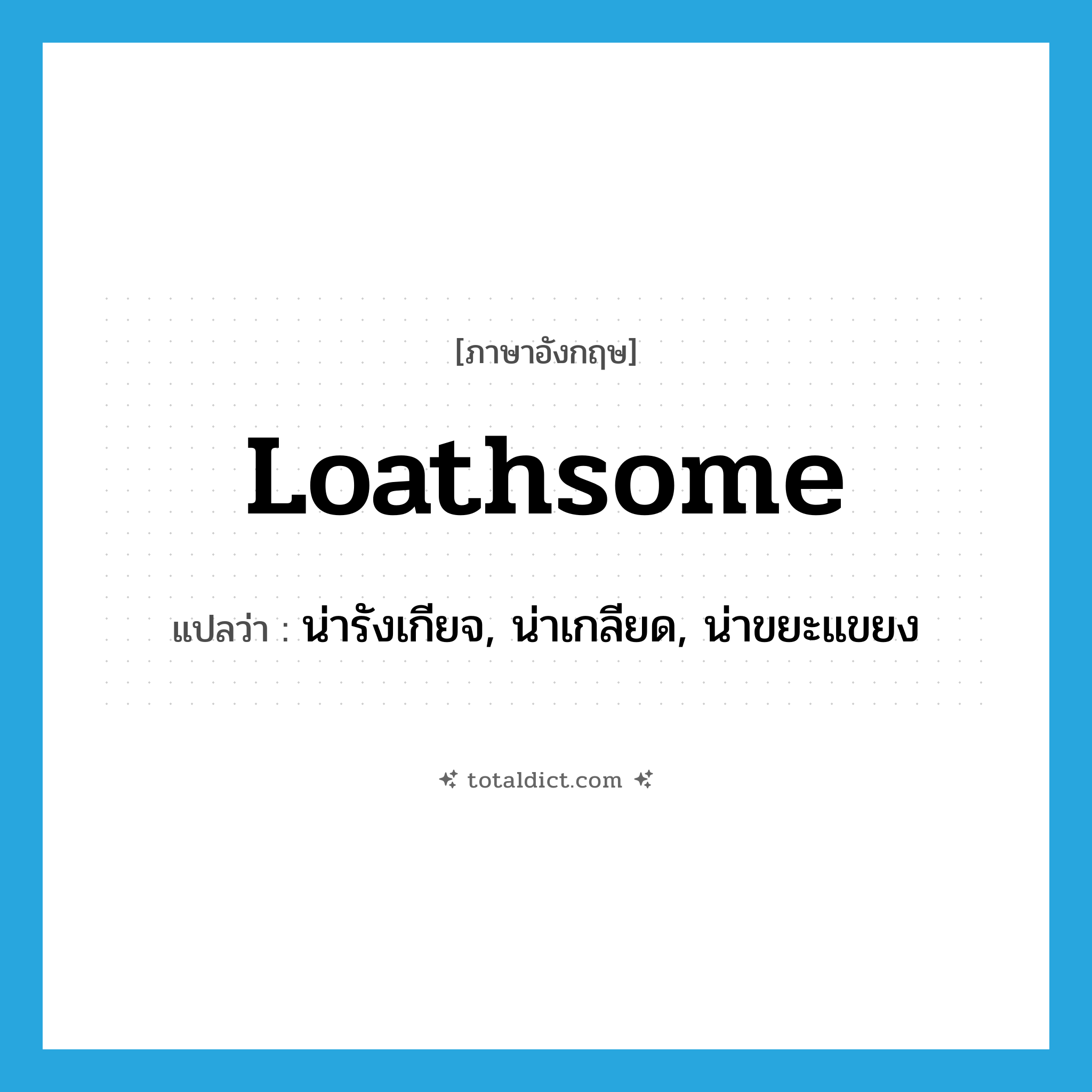 loathsome แปลว่า?, คำศัพท์ภาษาอังกฤษ loathsome แปลว่า น่ารังเกียจ, น่าเกลียด, น่าขยะแขยง ประเภท ADJ หมวด ADJ