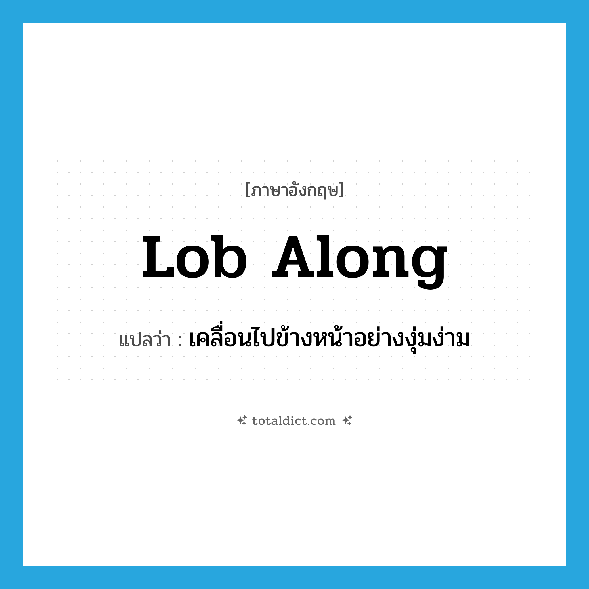 lob along แปลว่า?, คำศัพท์ภาษาอังกฤษ lob along แปลว่า เคลื่อนไปข้างหน้าอย่างงุ่มง่าม ประเภท PHRV หมวด PHRV