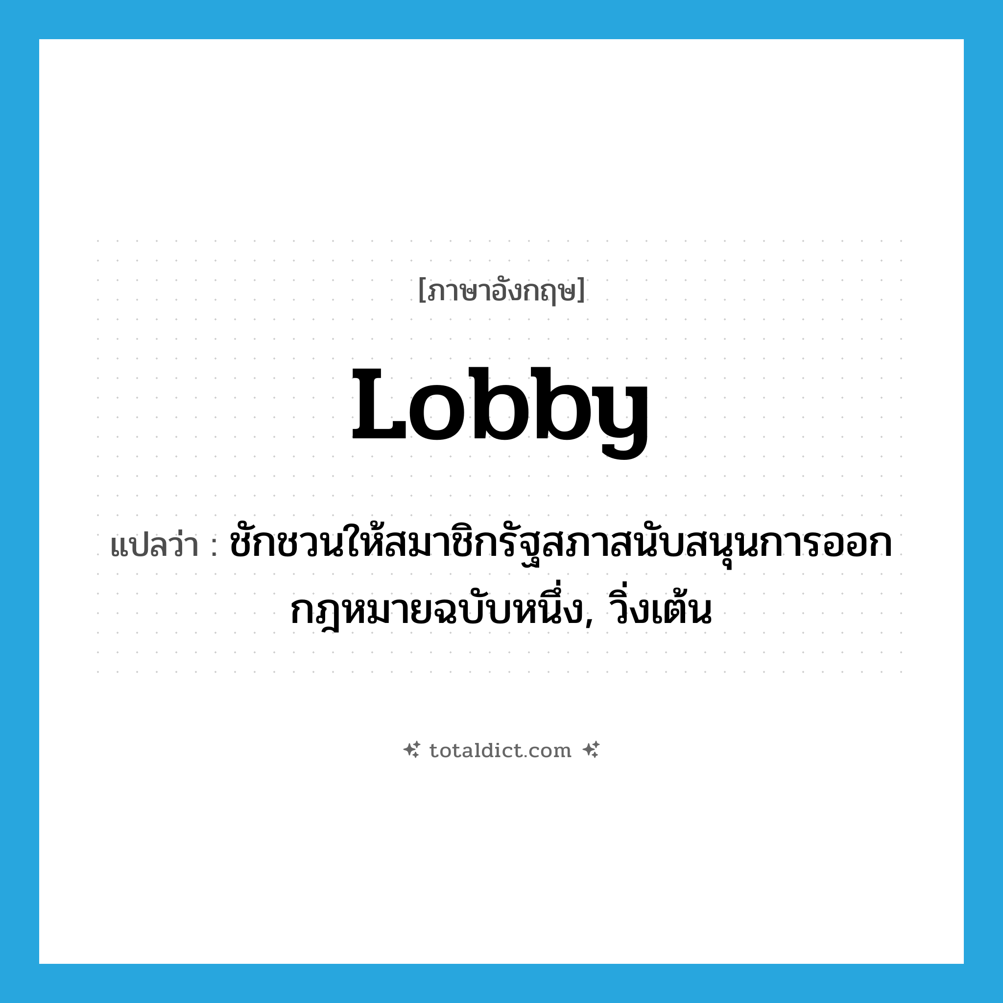 lobby แปลว่า?, คำศัพท์ภาษาอังกฤษ lobby แปลว่า ชักชวนให้สมาชิกรัฐสภาสนับสนุนการออกกฎหมายฉบับหนึ่ง, วิ่งเต้น ประเภท VI หมวด VI