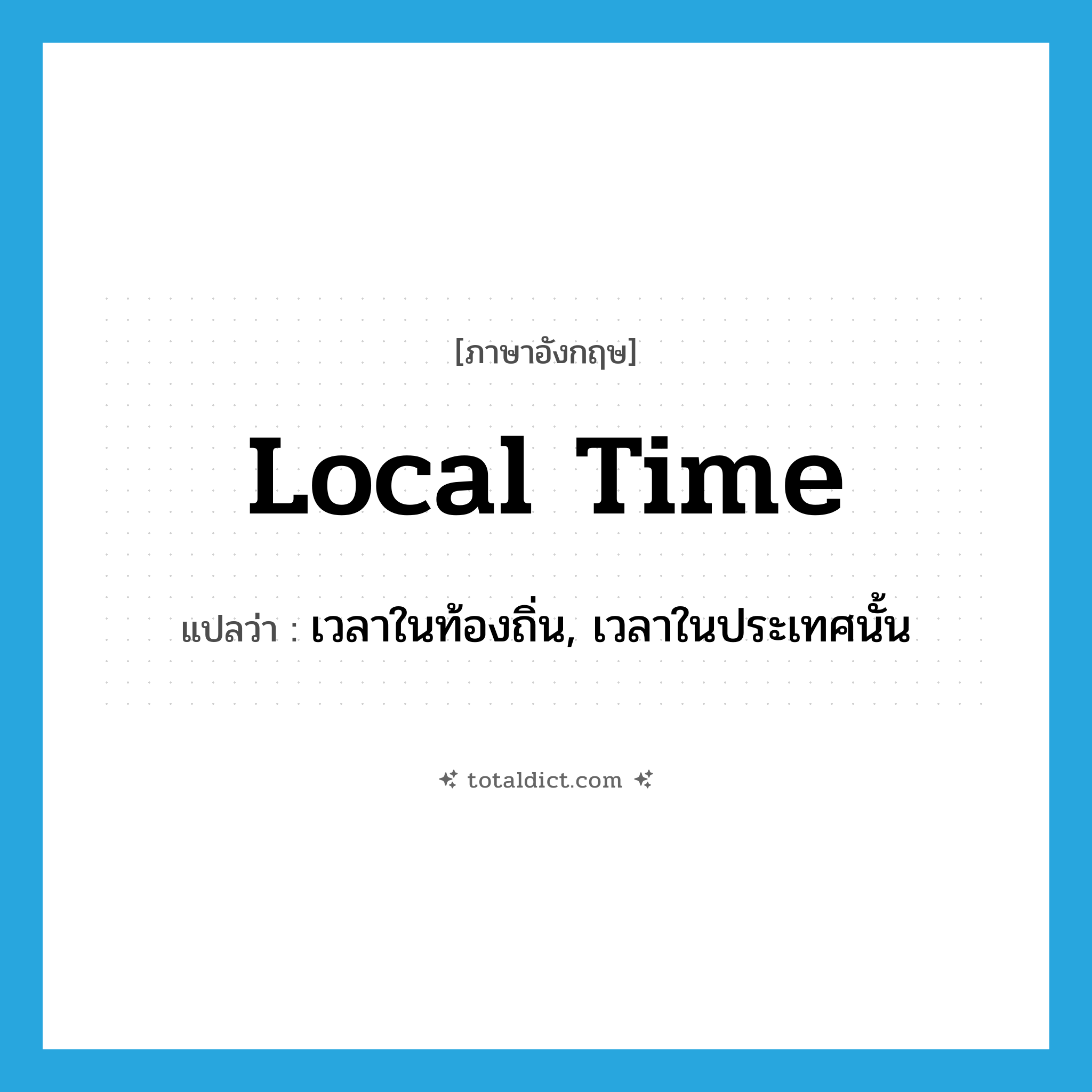local time แปลว่า?, คำศัพท์ภาษาอังกฤษ local time แปลว่า เวลาในท้องถิ่น, เวลาในประเทศนั้น ประเภท N หมวด N