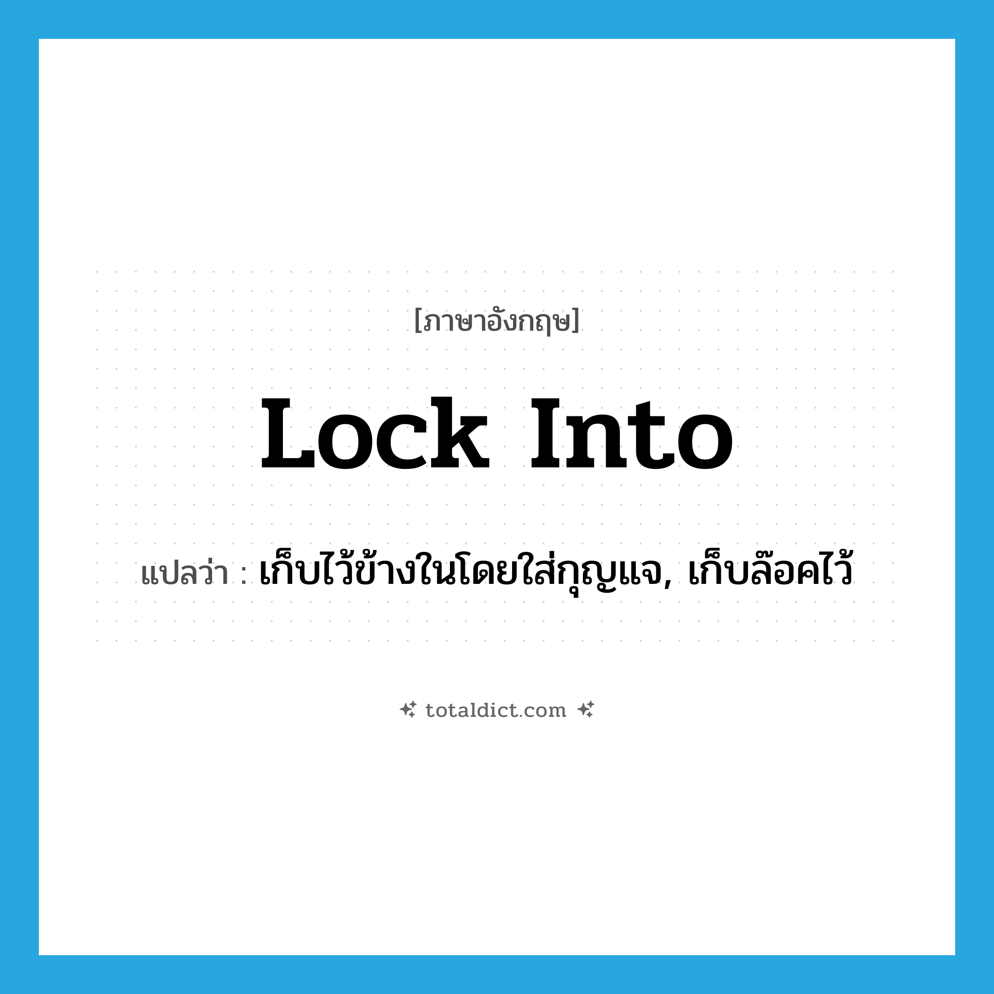 lock into แปลว่า?, คำศัพท์ภาษาอังกฤษ lock into แปลว่า เก็บไว้ข้างในโดยใส่กุญแจ, เก็บล๊อคไว้ ประเภท PHRV หมวด PHRV