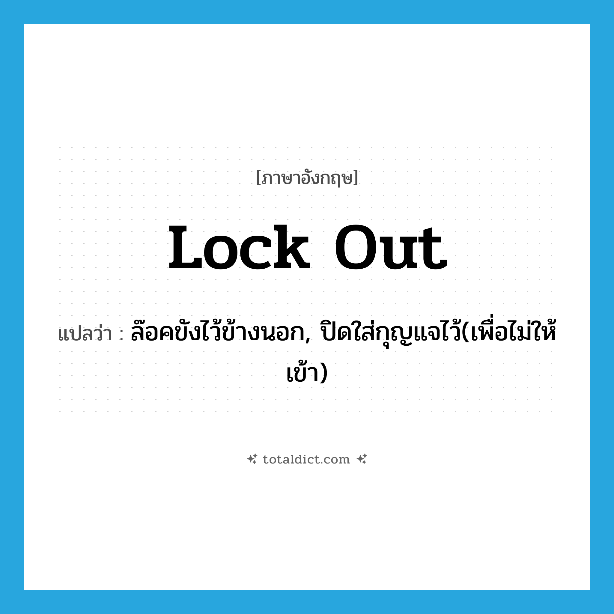 lock out แปลว่า?, คำศัพท์ภาษาอังกฤษ lock out แปลว่า ล๊อคขังไว้ข้างนอก, ปิดใส่กุญแจไว้(เพื่อไม่ให้เข้า) ประเภท PHRV หมวด PHRV