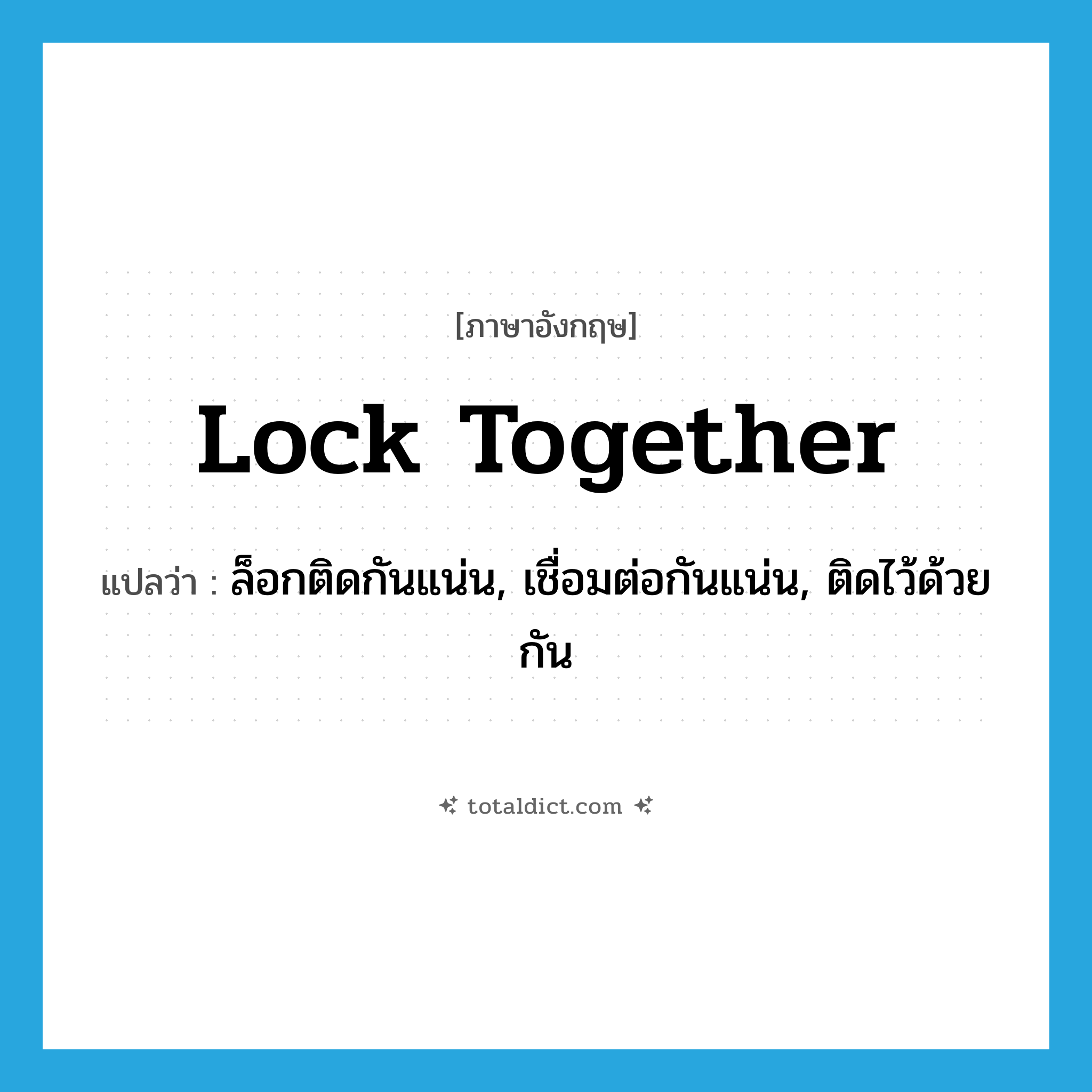 lock together แปลว่า?, คำศัพท์ภาษาอังกฤษ lock together แปลว่า ล็อกติดกันแน่น, เชื่อมต่อกันแน่น, ติดไว้ด้วยกัน ประเภท PHRV หมวด PHRV