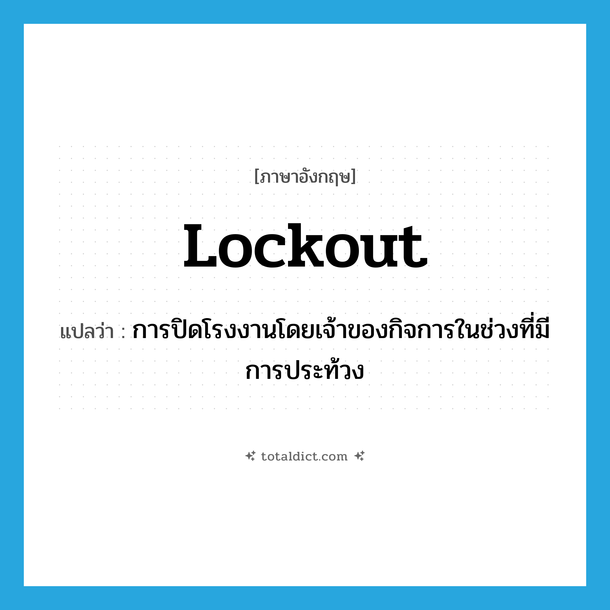 lockout แปลว่า?, คำศัพท์ภาษาอังกฤษ lockout แปลว่า การปิดโรงงานโดยเจ้าของกิจการในช่วงที่มีการประท้วง ประเภท N หมวด N