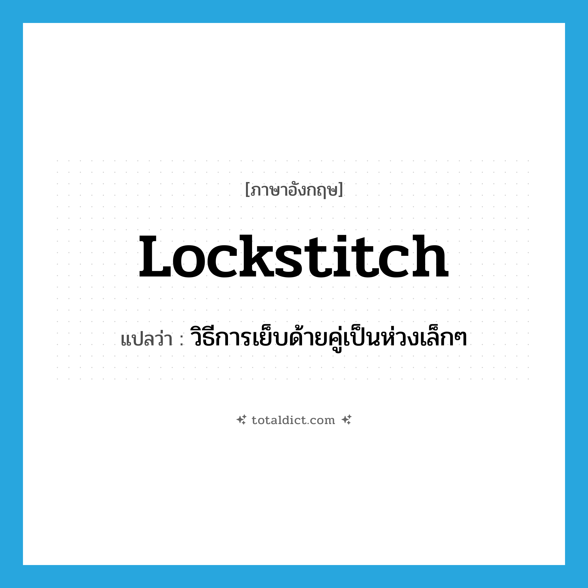 lockstitch แปลว่า?, คำศัพท์ภาษาอังกฤษ lockstitch แปลว่า วิธีการเย็บด้ายคู่เป็นห่วงเล็กๆ ประเภท N หมวด N