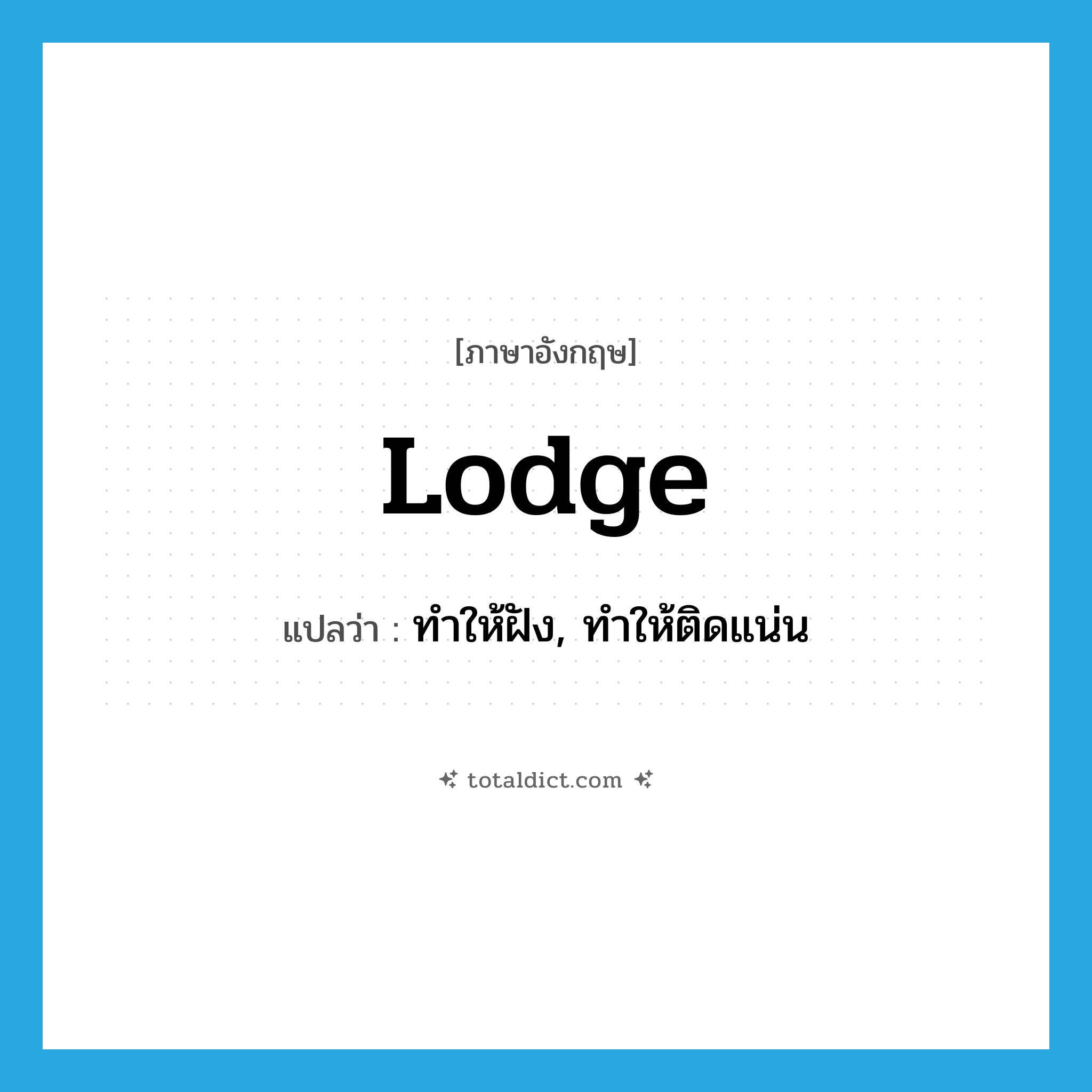 lodge แปลว่า?, คำศัพท์ภาษาอังกฤษ lodge แปลว่า ทำให้ฝัง, ทำให้ติดแน่น ประเภท VT หมวด VT