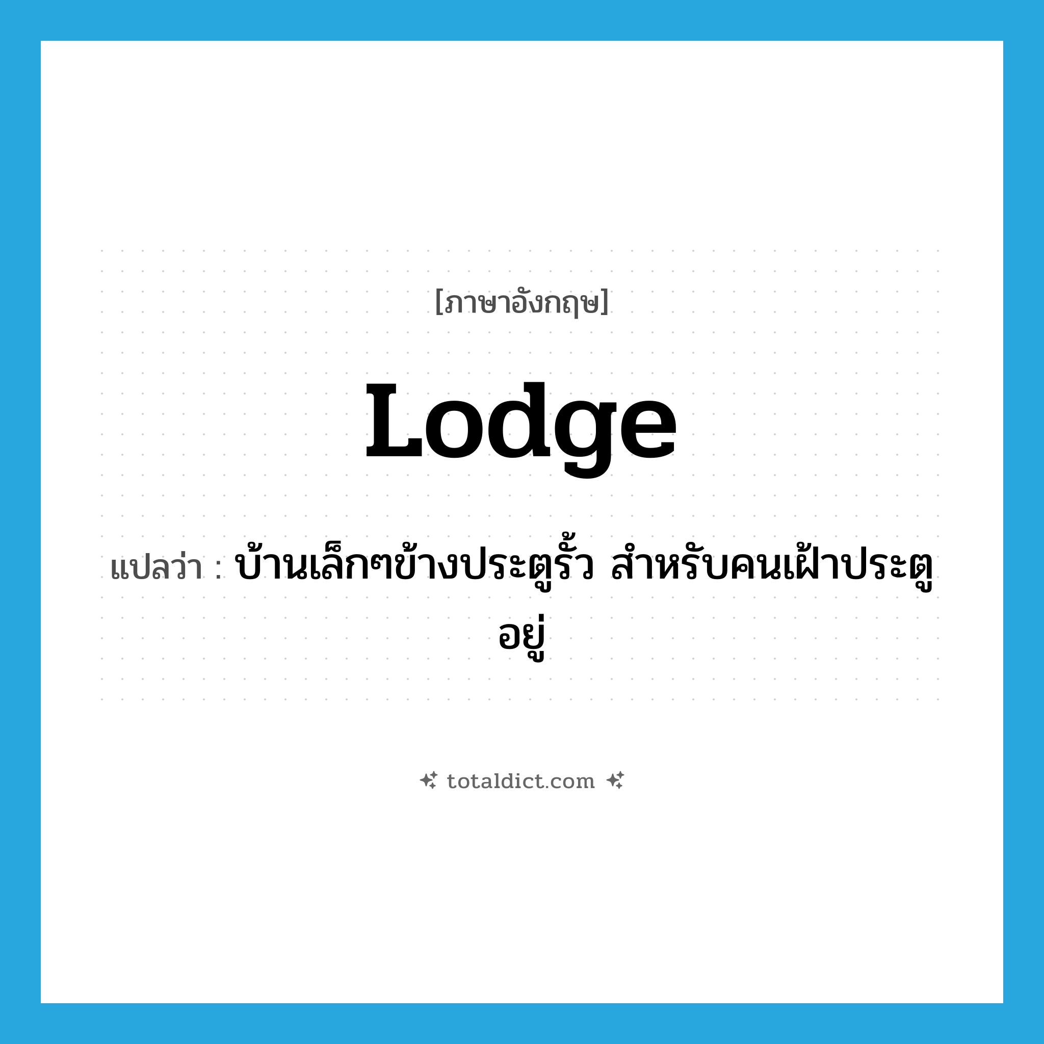 lodge แปลว่า?, คำศัพท์ภาษาอังกฤษ lodge แปลว่า บ้านเล็กๆข้างประตูรั้ว สำหรับคนเฝ้าประตูอยู่ ประเภท N หมวด N