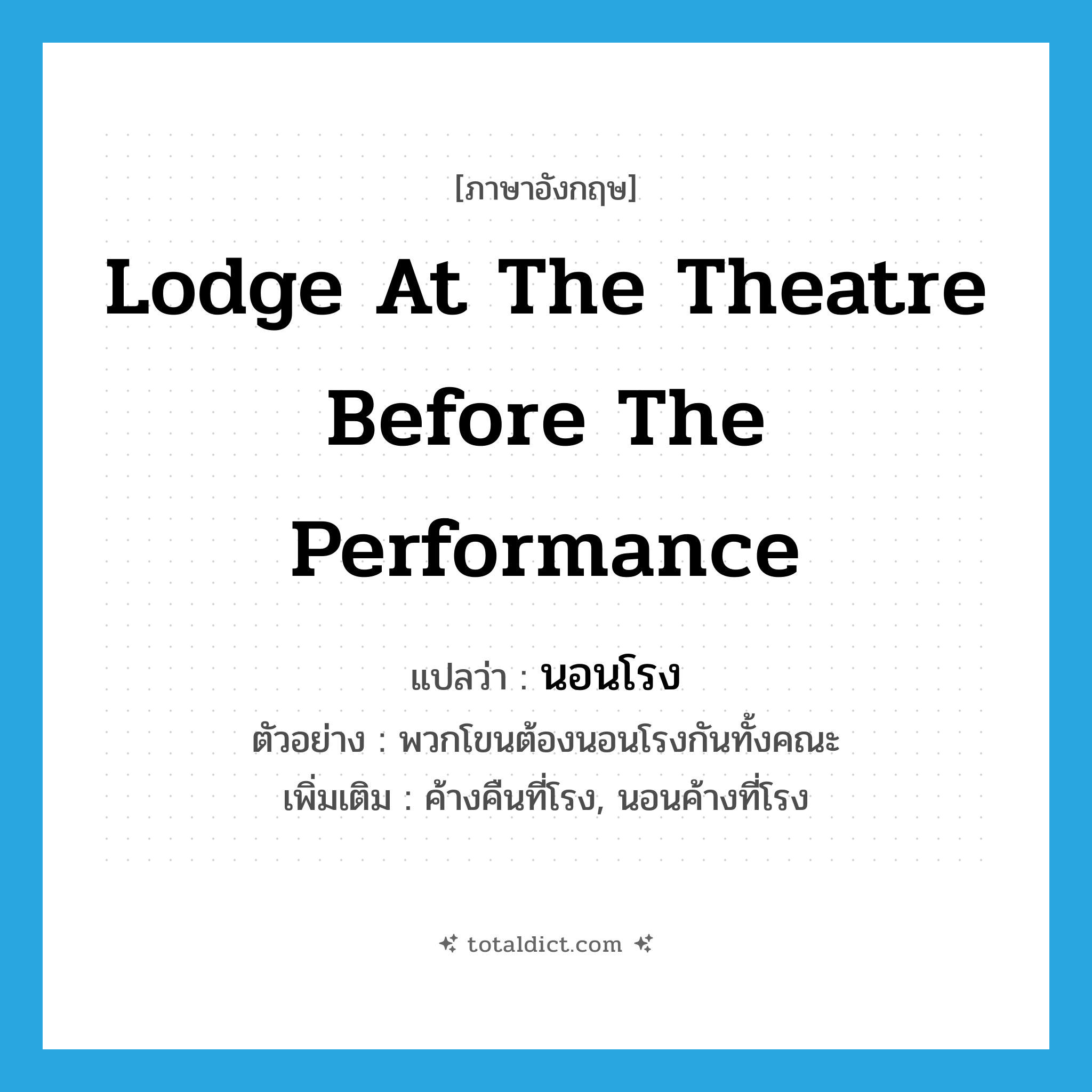 lodge at the theatre before the performance แปลว่า?, คำศัพท์ภาษาอังกฤษ lodge at the theatre before the performance แปลว่า นอนโรง ประเภท V ตัวอย่าง พวกโขนต้องนอนโรงกันทั้งคณะ เพิ่มเติม ค้างคืนที่โรง, นอนค้างที่โรง หมวด V