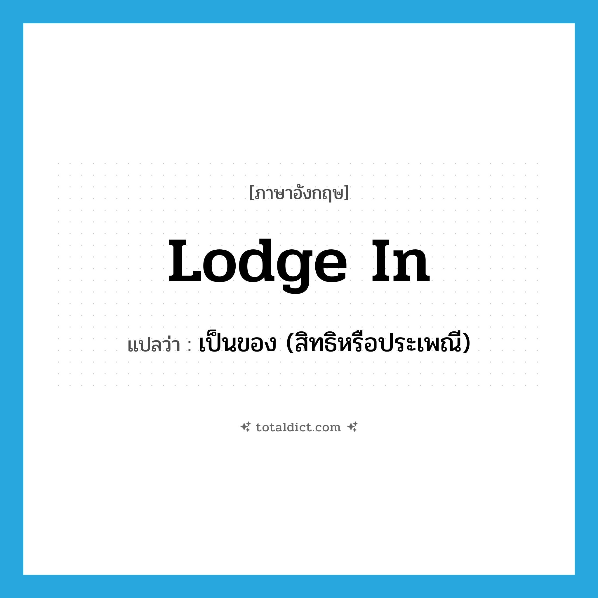 lodge in แปลว่า?, คำศัพท์ภาษาอังกฤษ lodge in แปลว่า เป็นของ (สิทธิหรือประเพณี) ประเภท PHRV หมวด PHRV