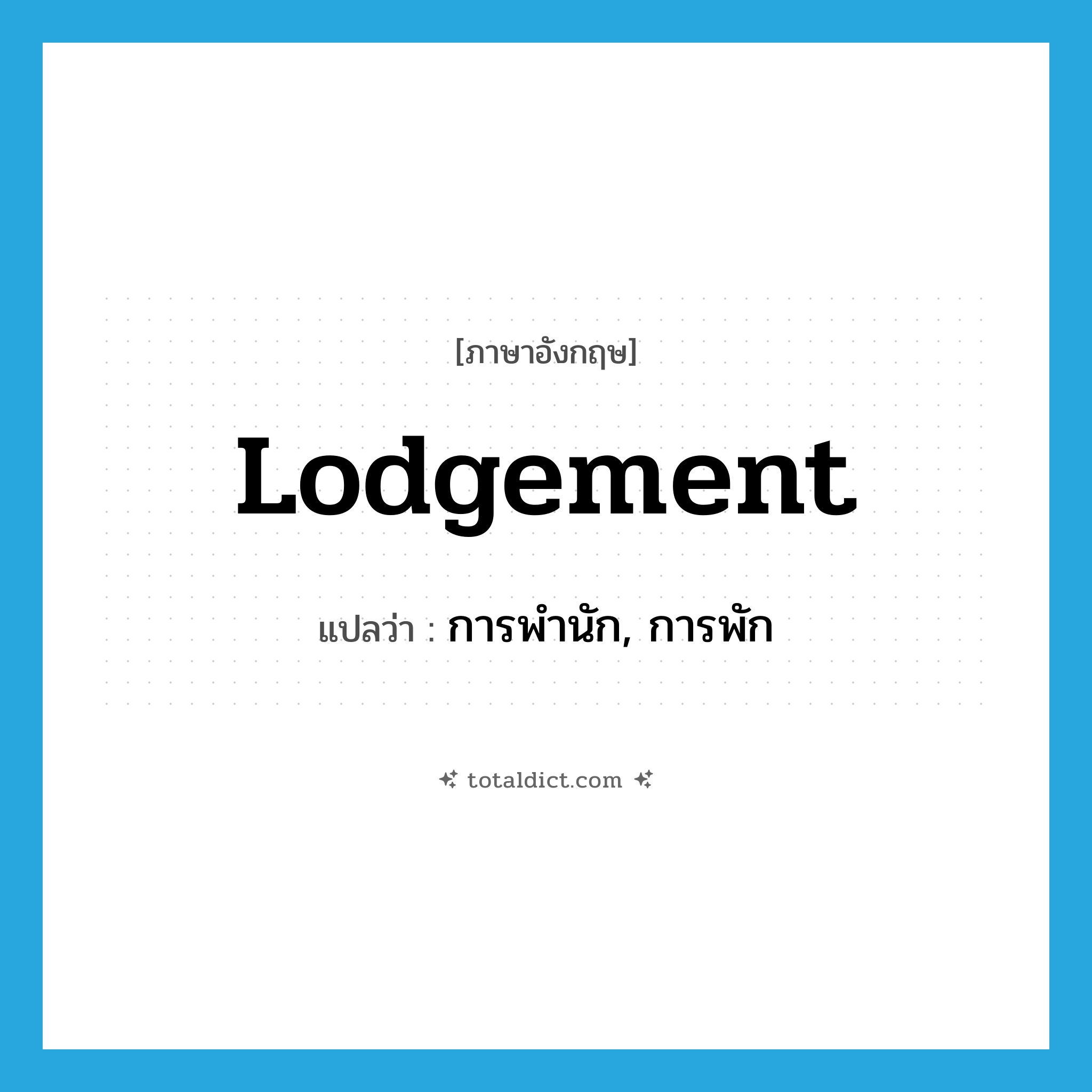 lodgement แปลว่า?, คำศัพท์ภาษาอังกฤษ lodgement แปลว่า การพำนัก, การพัก ประเภท N หมวด N