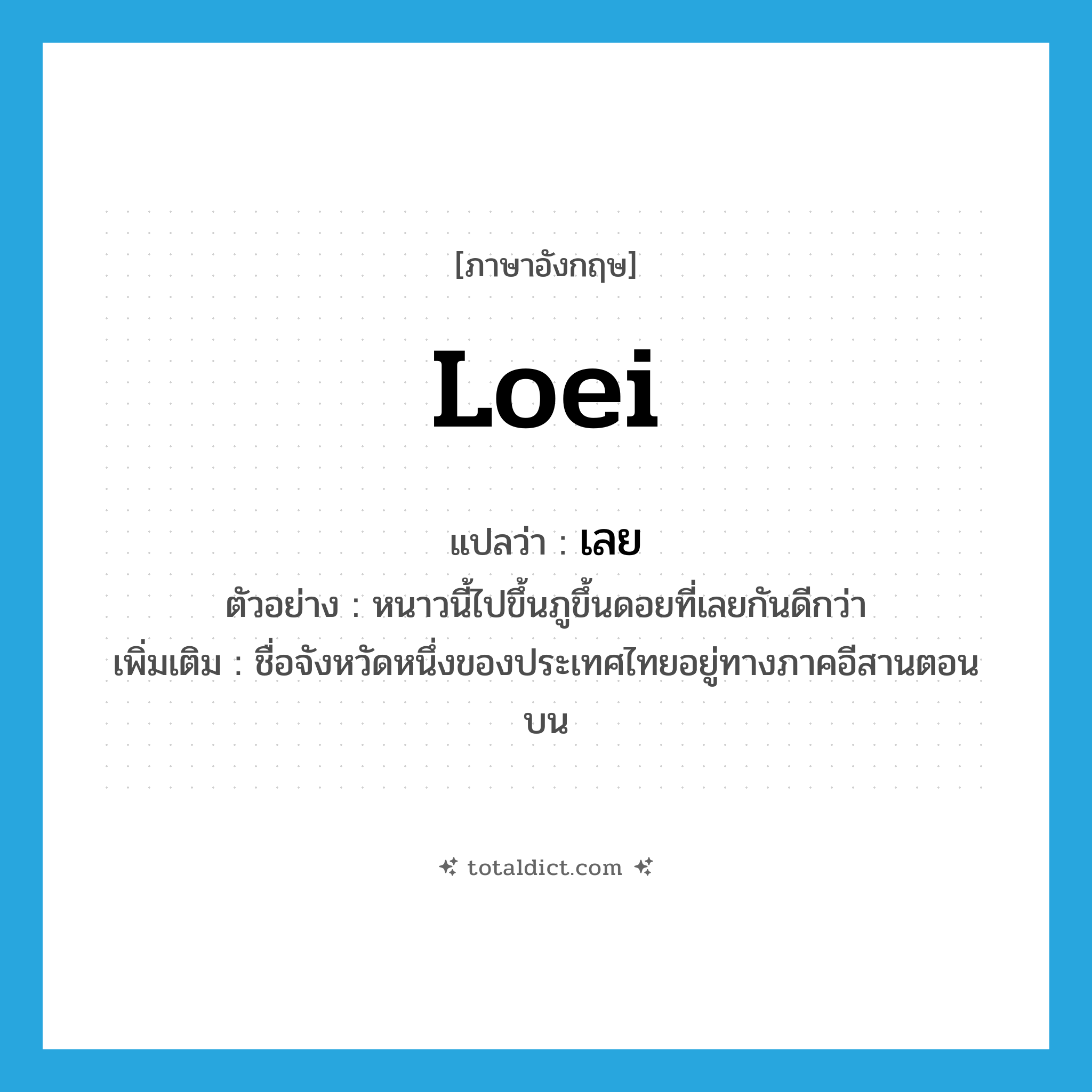 เลย ภาษาอังกฤษ?, คำศัพท์ภาษาอังกฤษ เลย แปลว่า Loei ประเภท N ตัวอย่าง หนาวนี้ไปขึ้นภูขึ้นดอยที่เลยกันดีกว่า เพิ่มเติม ชื่อจังหวัดหนึ่งของประเทศไทยอยู่ทางภาคอีสานตอนบน หมวด N