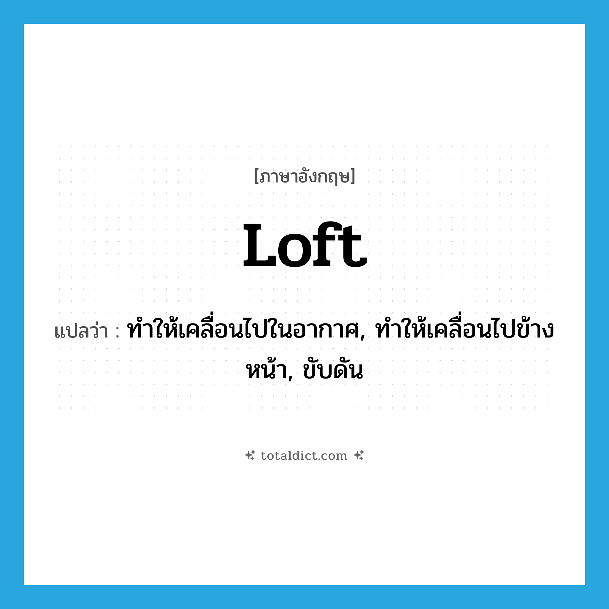 loft แปลว่า?, คำศัพท์ภาษาอังกฤษ loft แปลว่า ทำให้เคลื่อนไปในอากาศ, ทำให้เคลื่อนไปข้างหน้า, ขับดัน ประเภท VT หมวด VT