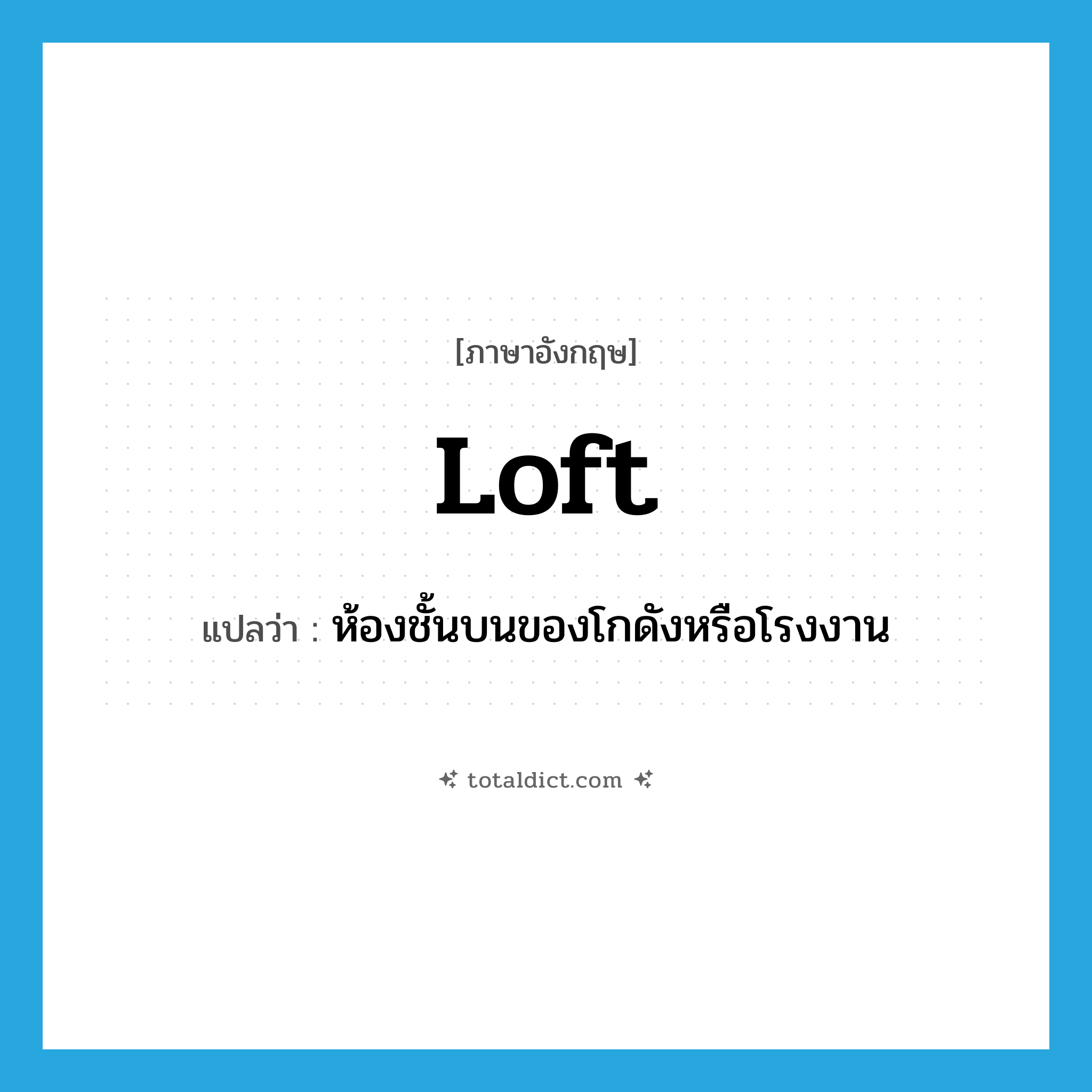 loft แปลว่า?, คำศัพท์ภาษาอังกฤษ loft แปลว่า ห้องชั้นบนของโกดังหรือโรงงาน ประเภท N หมวด N