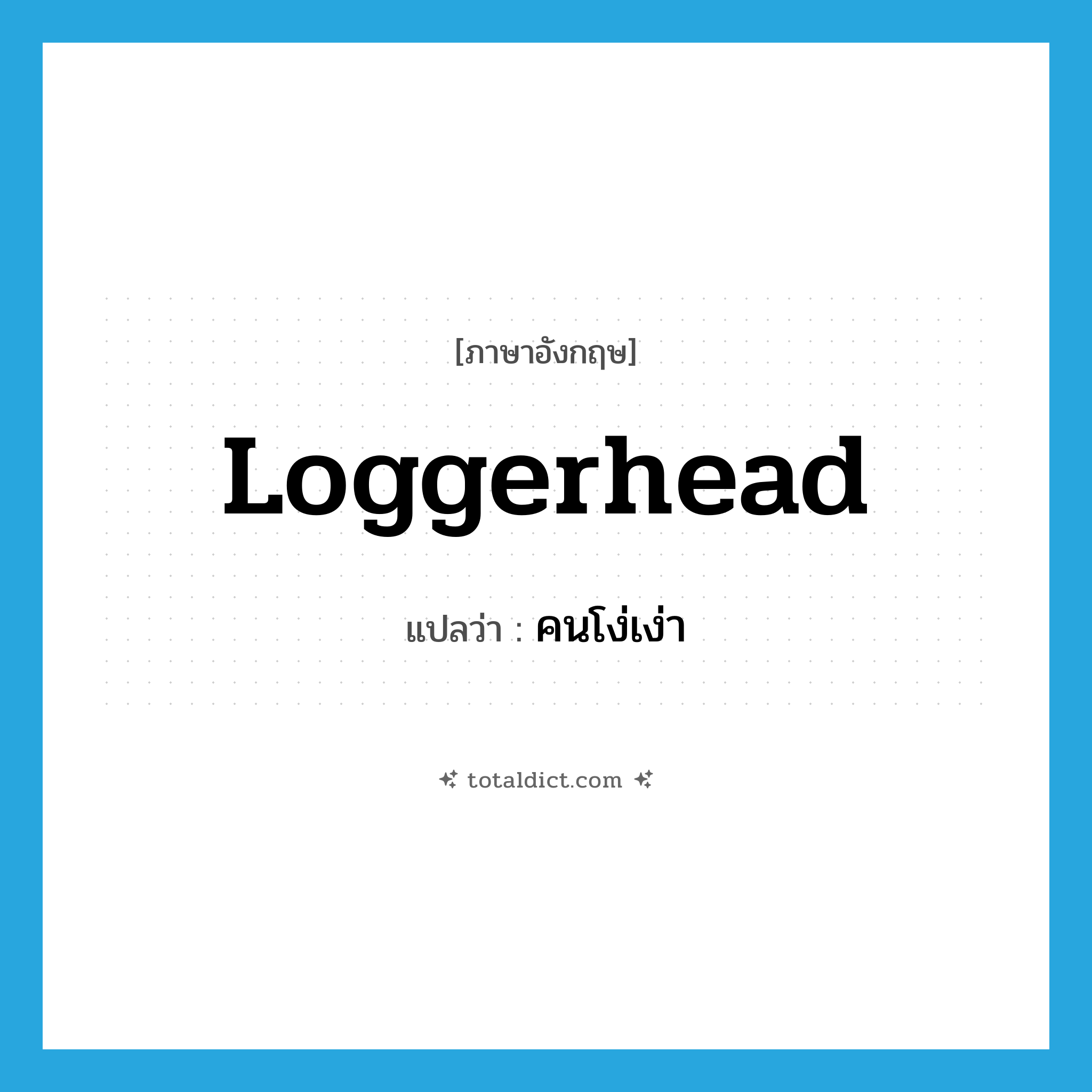 คนโง่เง่า ภาษาอังกฤษ?, คำศัพท์ภาษาอังกฤษ คนโง่เง่า แปลว่า loggerhead ประเภท N หมวด N
