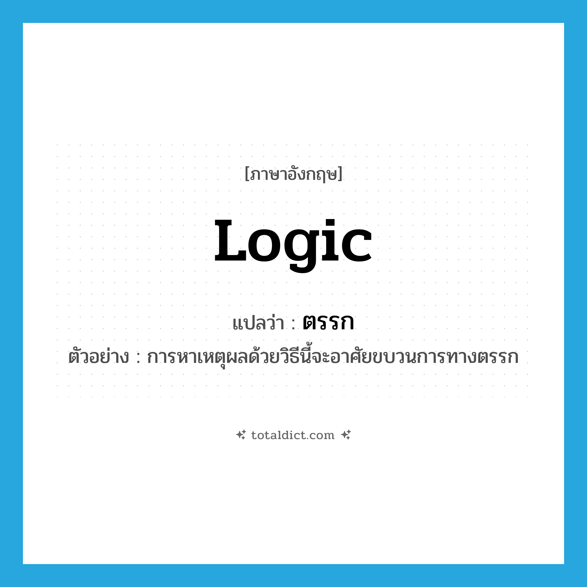 logic แปลว่า?, คำศัพท์ภาษาอังกฤษ logic แปลว่า ตรรก ประเภท N ตัวอย่าง การหาเหตุผลด้วยวิธีนี้จะอาศัยขบวนการทางตรรก หมวด N