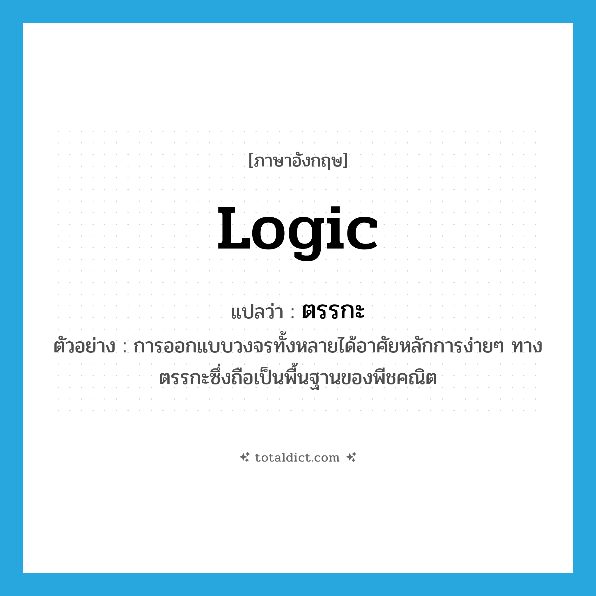 ตรรกะ ภาษาอังกฤษ?, คำศัพท์ภาษาอังกฤษ ตรรกะ แปลว่า logic ประเภท N ตัวอย่าง การออกแบบวงจรทั้งหลายได้อาศัยหลักการง่ายๆ ทางตรรกะซึ่งถือเป็นพื้นฐานของพีชคณิต หมวด N