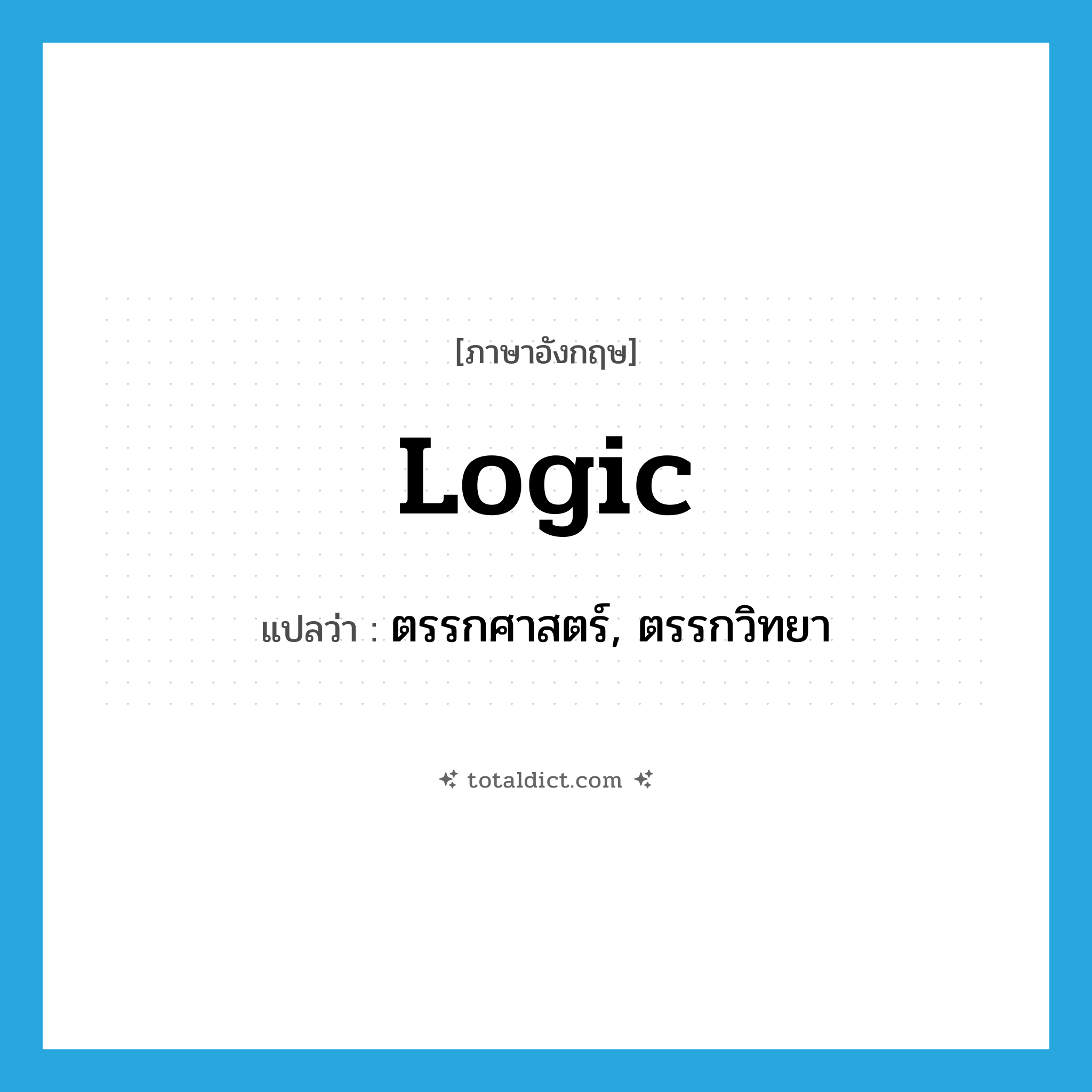 logic แปลว่า?, คำศัพท์ภาษาอังกฤษ logic แปลว่า ตรรกศาสตร์, ตรรกวิทยา ประเภท N หมวด N