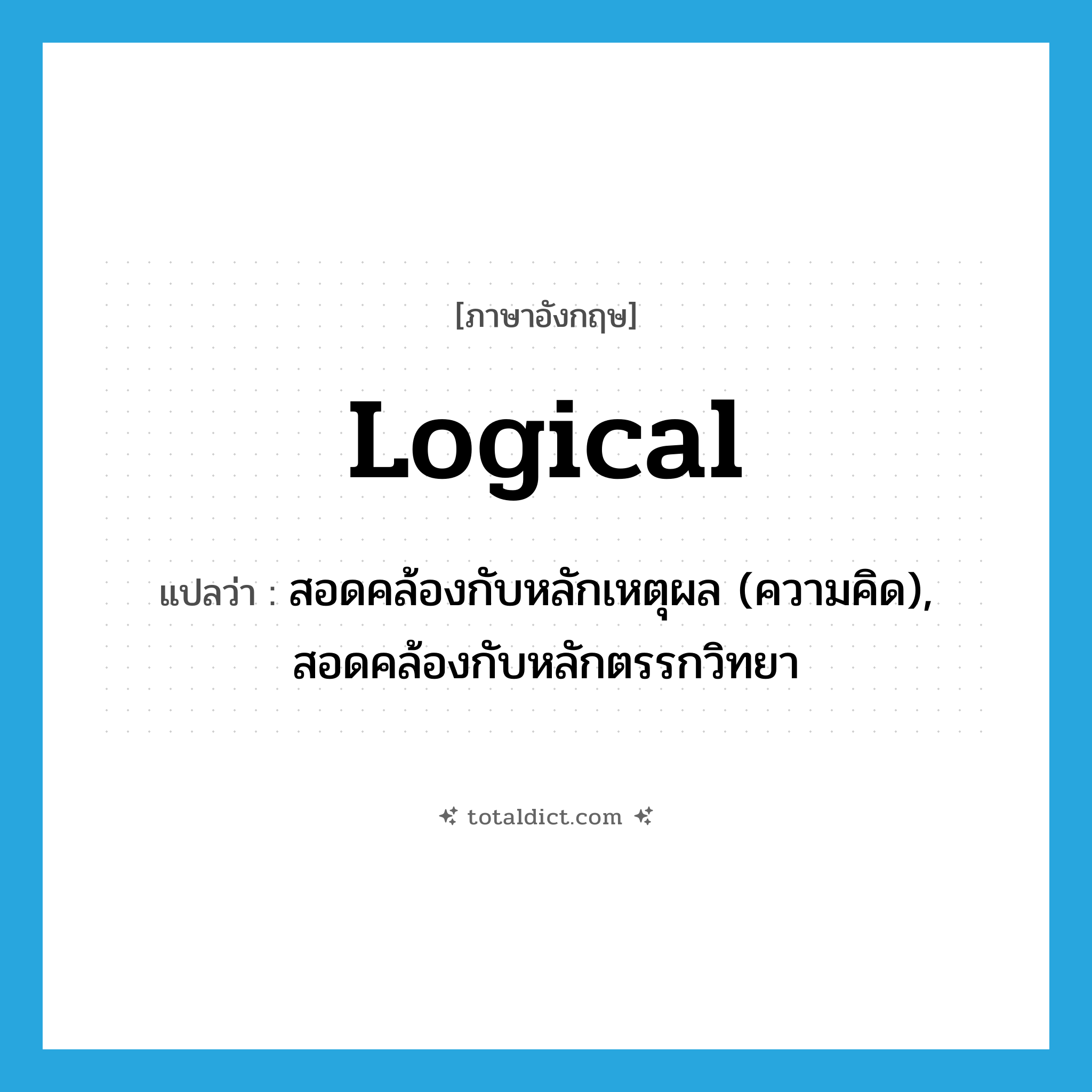 logical แปลว่า?, คำศัพท์ภาษาอังกฤษ logical แปลว่า สอดคล้องกับหลักเหตุผล (ความคิด), สอดคล้องกับหลักตรรกวิทยา ประเภท ADJ หมวด ADJ