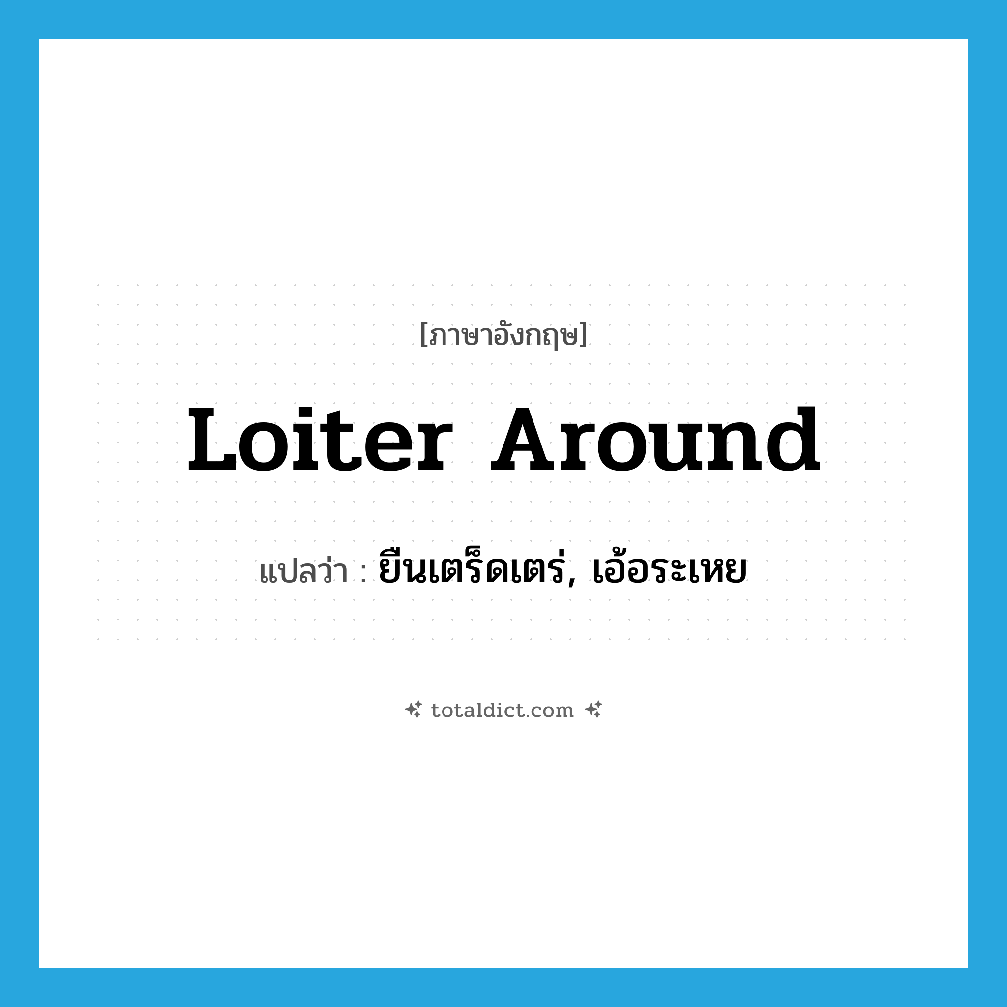 loiter around แปลว่า?, คำศัพท์ภาษาอังกฤษ loiter around แปลว่า ยืนเตร็ดเตร่, เอ้อระเหย ประเภท PHRV หมวด PHRV