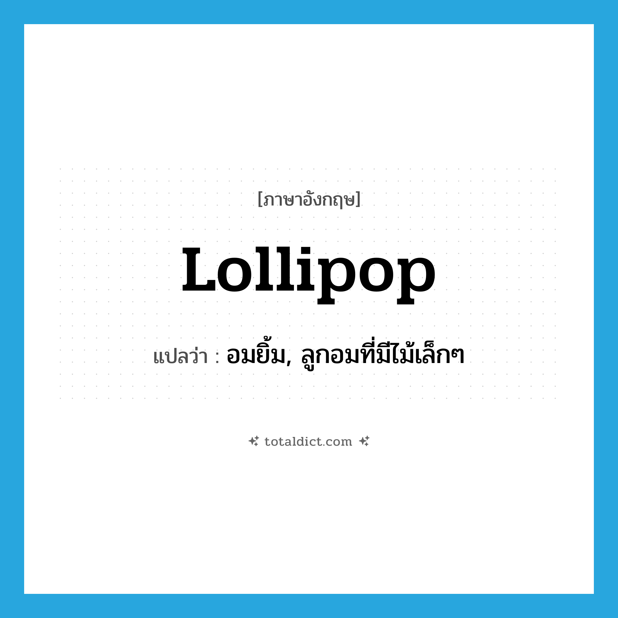 lollipop แปลว่า?, คำศัพท์ภาษาอังกฤษ lollipop แปลว่า อมยิ้ม, ลูกอมที่มีไม้เล็กๆ ประเภท N หมวด N