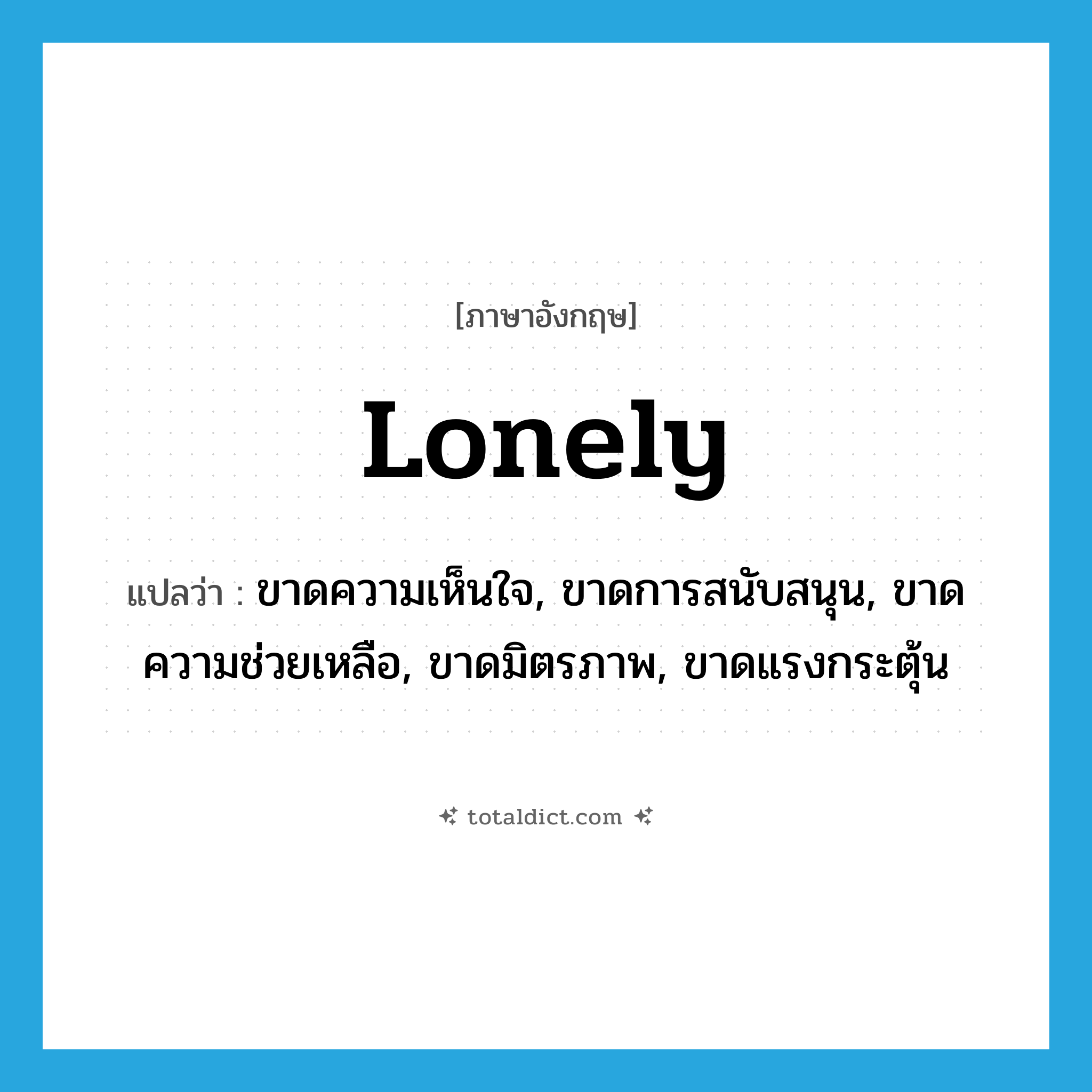 lonely แปลว่า?, คำศัพท์ภาษาอังกฤษ lonely แปลว่า ขาดความเห็นใจ, ขาดการสนับสนุน, ขาดความช่วยเหลือ, ขาดมิตรภาพ, ขาดแรงกระตุ้น ประเภท ADJ หมวด ADJ