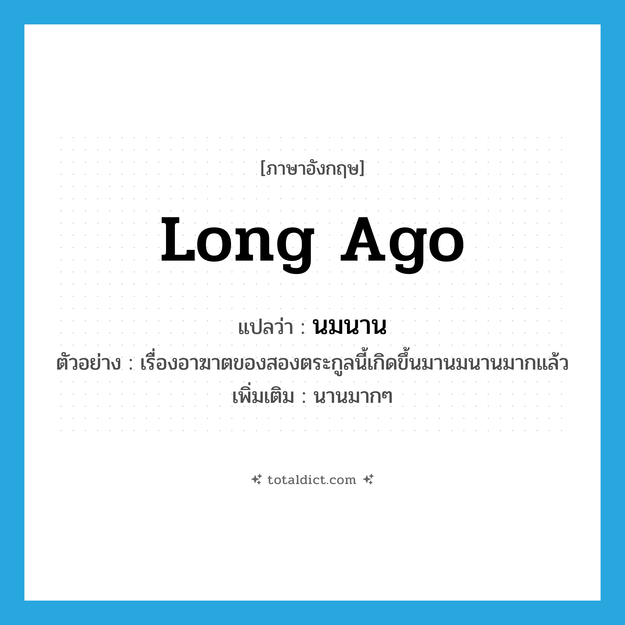 long ago แปลว่า?, คำศัพท์ภาษาอังกฤษ long ago แปลว่า นมนาน ประเภท ADV ตัวอย่าง เรื่องอาฆาตของสองตระกูลนี้เกิดขึ้นมานมนานมากแล้ว เพิ่มเติม นานมากๆ หมวด ADV