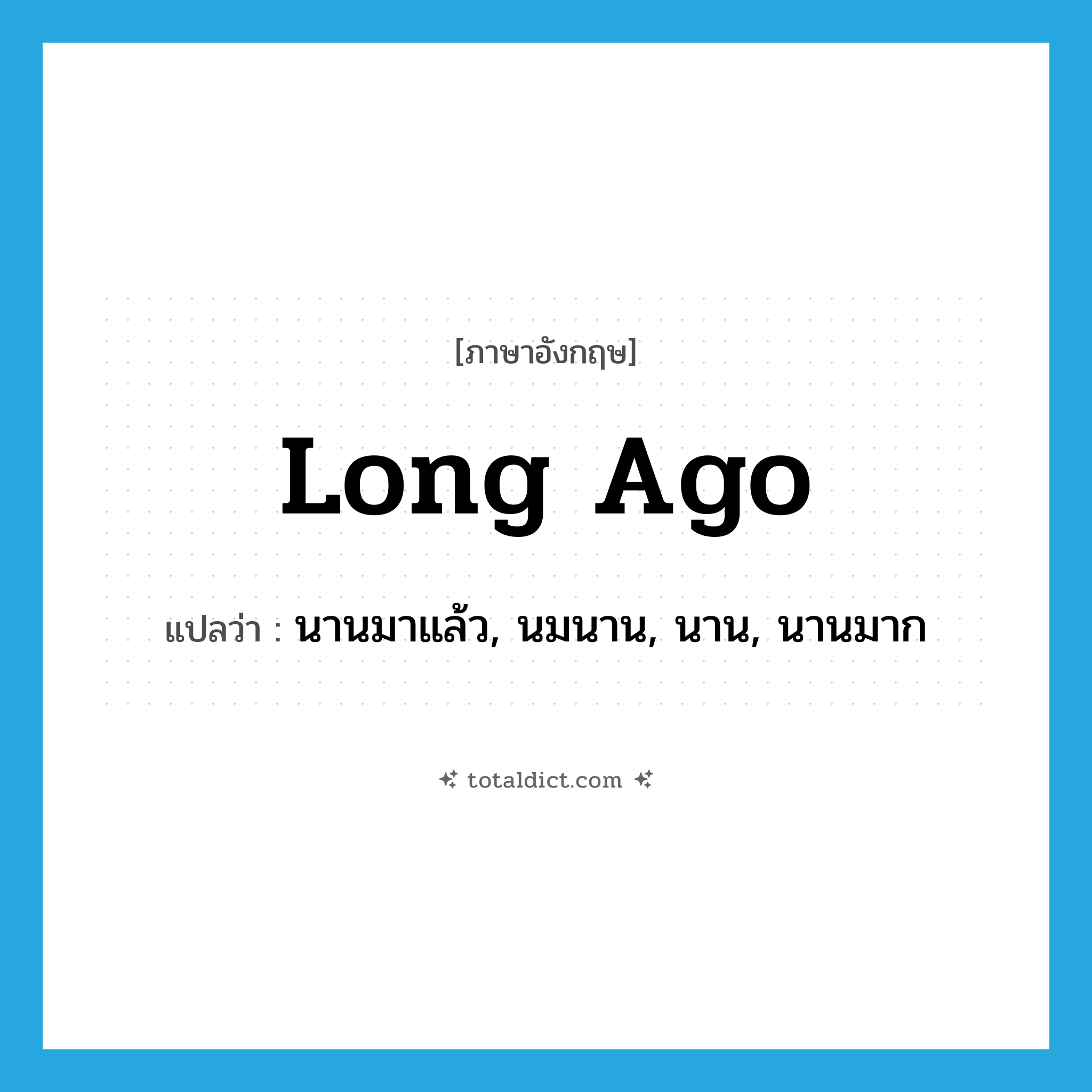 long ago แปลว่า?, คำศัพท์ภาษาอังกฤษ long ago แปลว่า นานมาแล้ว, นมนาน, นาน, นานมาก ประเภท ADV หมวด ADV
