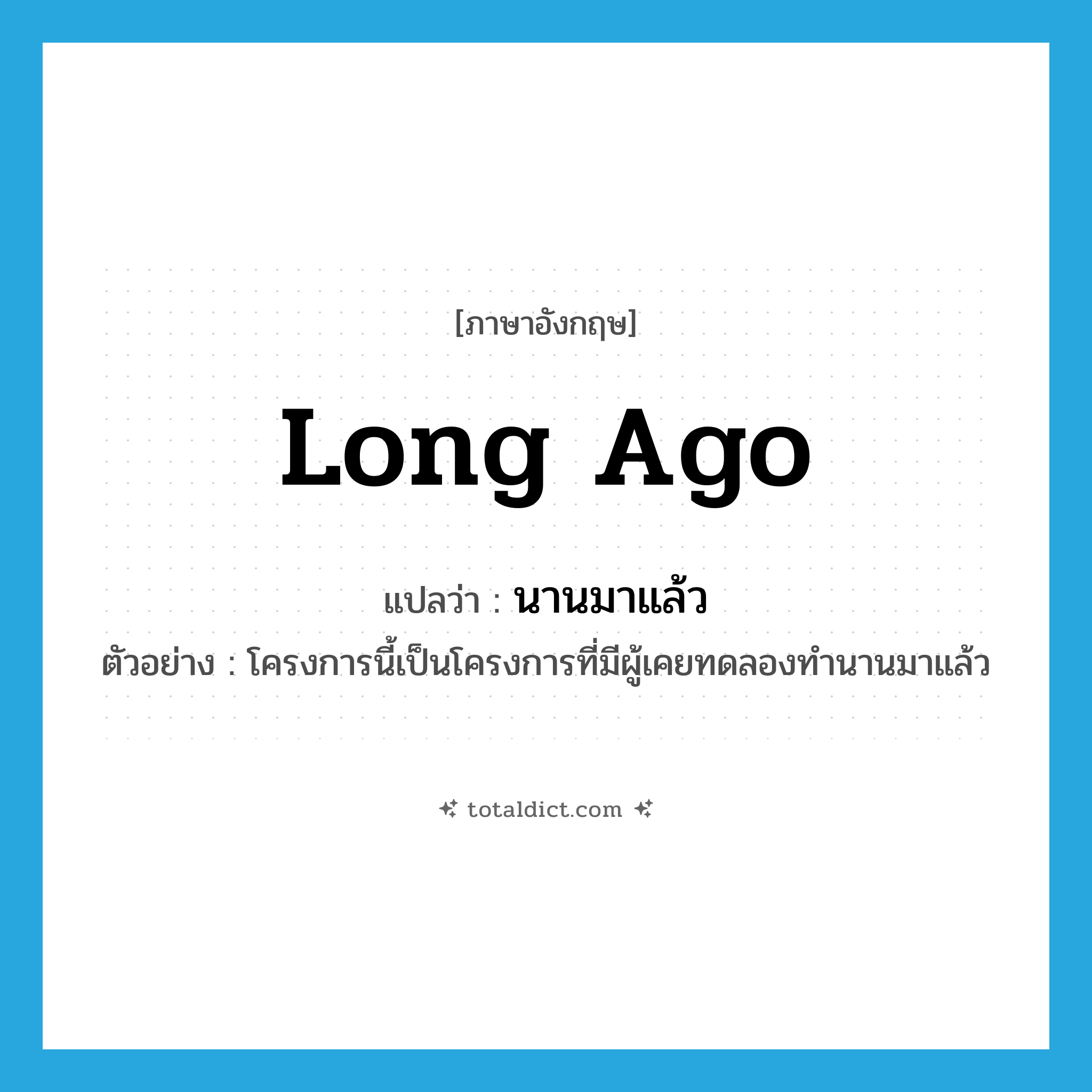 long ago แปลว่า?, คำศัพท์ภาษาอังกฤษ long ago แปลว่า นานมาแล้ว ประเภท ADV ตัวอย่าง โครงการนี้เป็นโครงการที่มีผู้เคยทดลองทำนานมาแล้ว หมวด ADV
