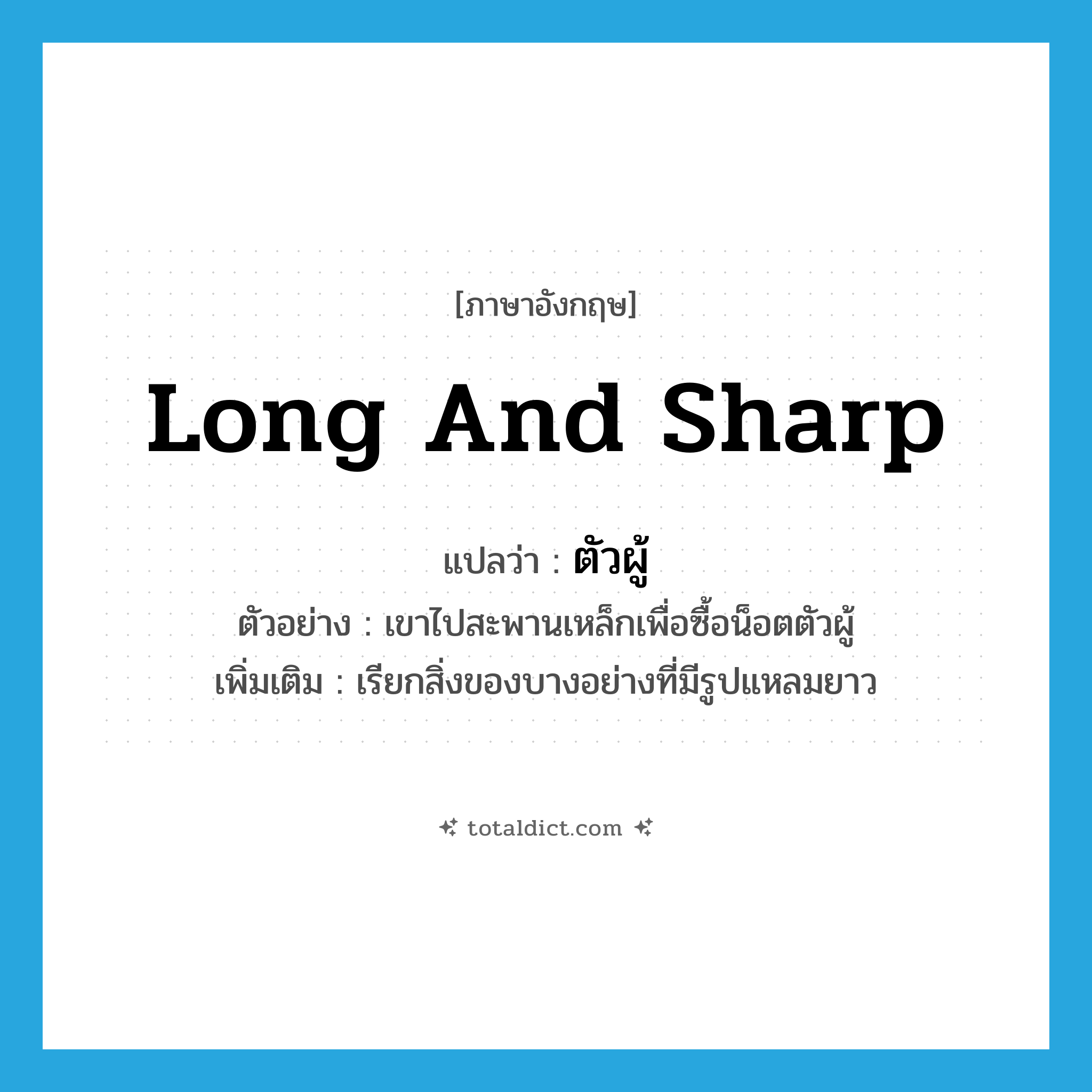 long and sharp แปลว่า?, คำศัพท์ภาษาอังกฤษ long and sharp แปลว่า ตัวผู้ ประเภท ADJ ตัวอย่าง เขาไปสะพานเหล็กเพื่อซื้อน็อตตัวผู้ เพิ่มเติม เรียกสิ่งของบางอย่างที่มีรูปแหลมยาว หมวด ADJ