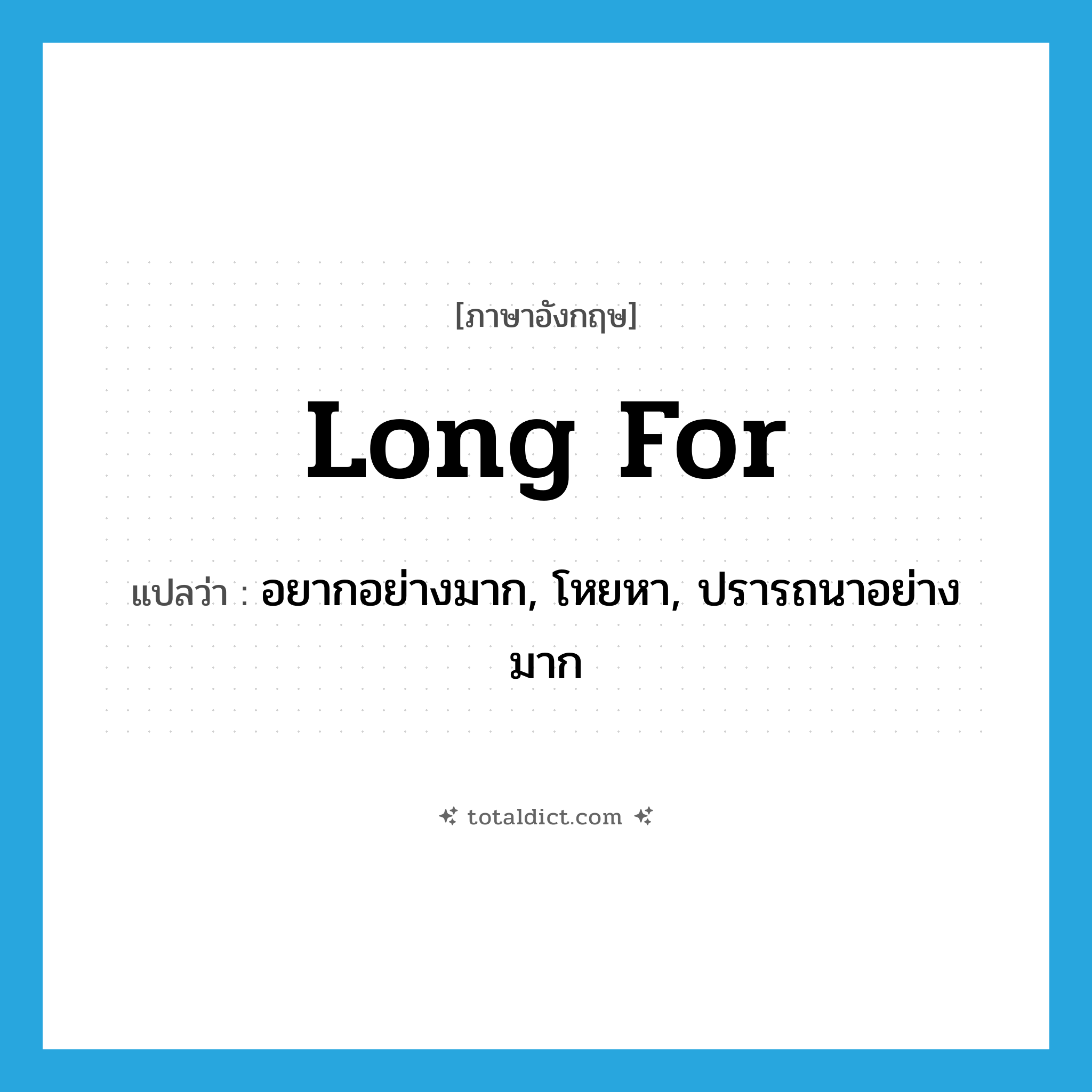 long for แปลว่า?, คำศัพท์ภาษาอังกฤษ long for แปลว่า อยากอย่างมาก, โหยหา, ปรารถนาอย่างมาก ประเภท PHRV หมวด PHRV
