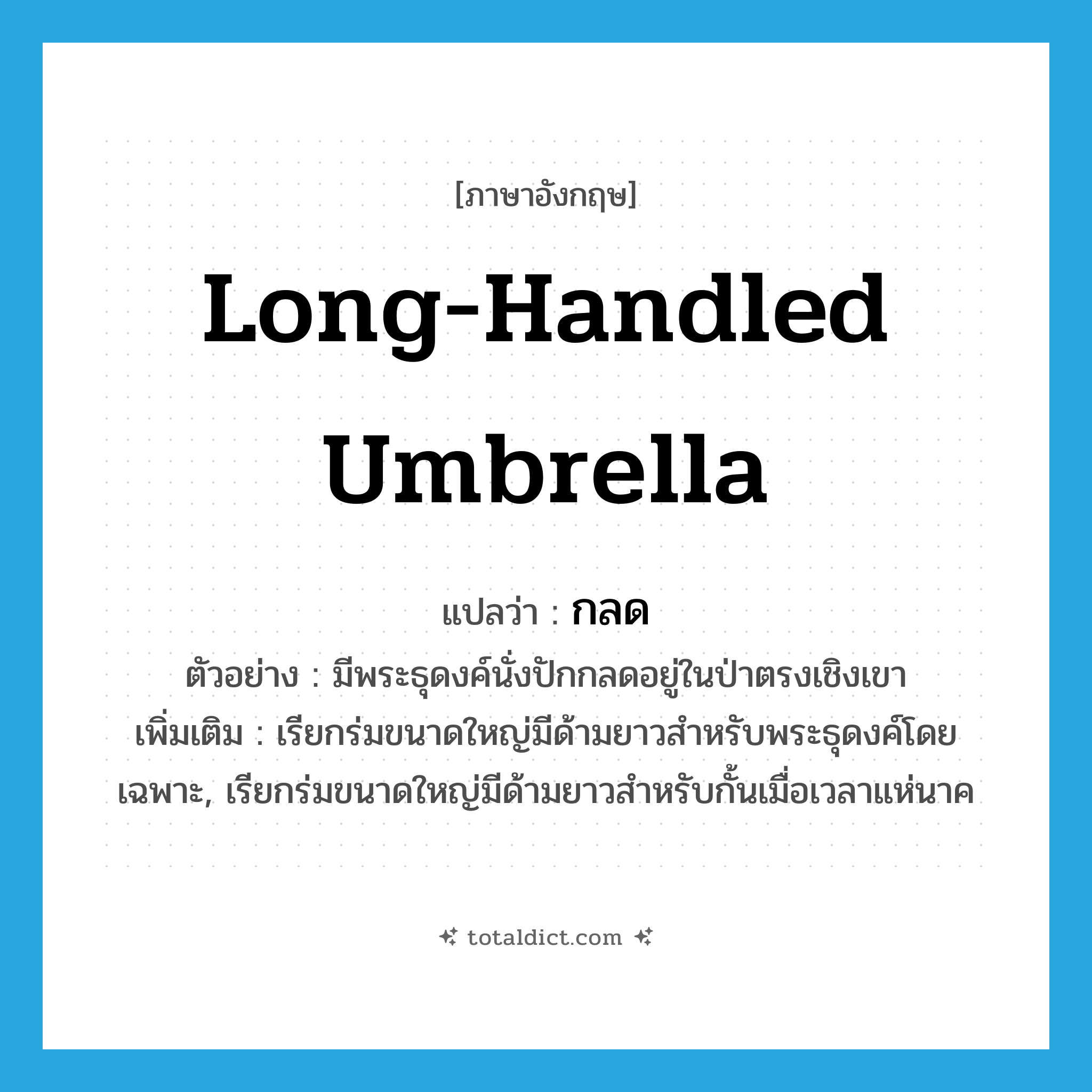 long-handled umbrella แปลว่า?, คำศัพท์ภาษาอังกฤษ long-handled umbrella แปลว่า กลด ประเภท N ตัวอย่าง มีพระธุดงค์นั่งปักกลดอยู่ในป่าตรงเชิงเขา เพิ่มเติม เรียกร่มขนาดใหญ่มีด้ามยาวสำหรับพระธุดงค์โดยเฉพาะ, เรียกร่มขนาดใหญ่มีด้ามยาวสำหรับกั้นเมื่อเวลาแห่นาค หมวด N