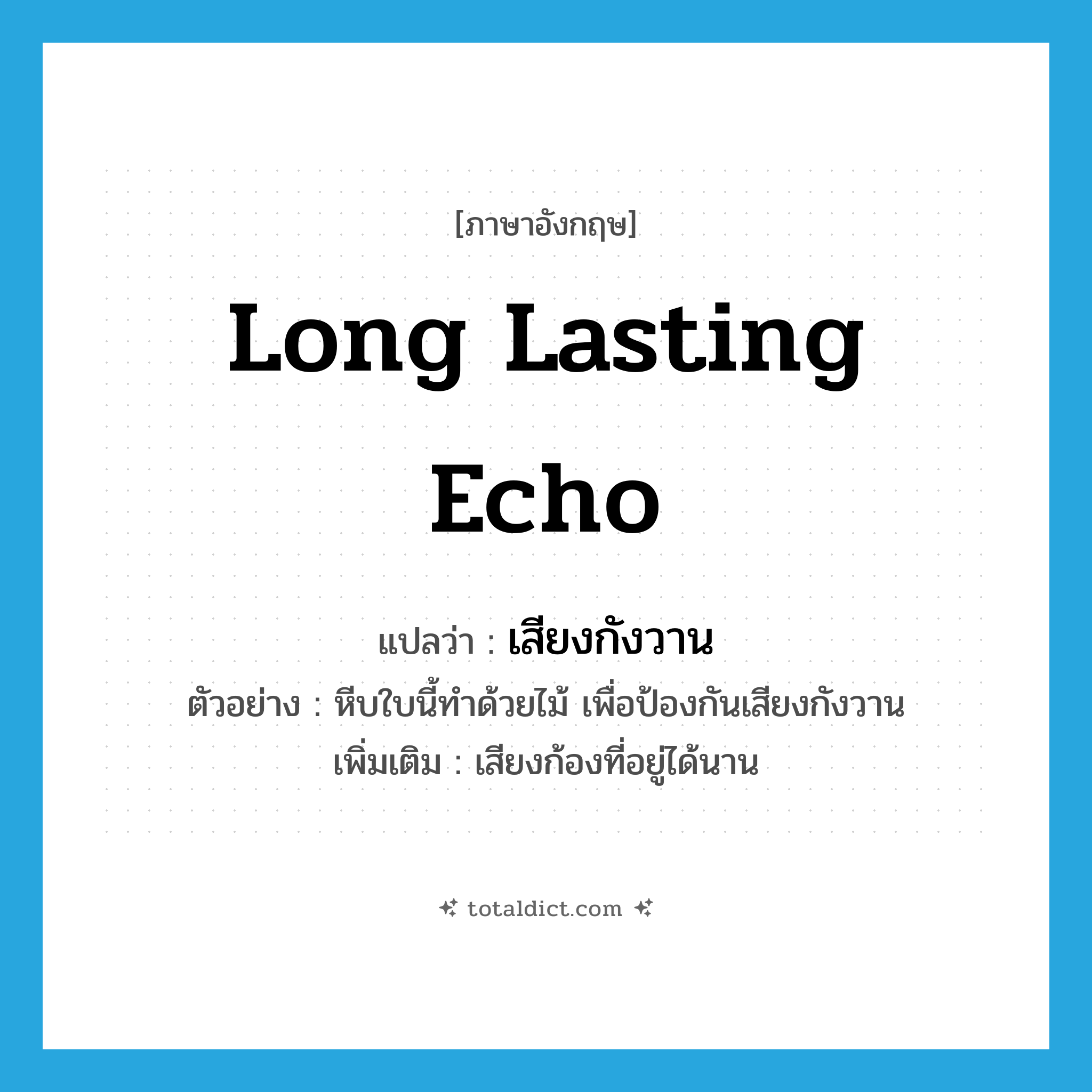 long lasting echo แปลว่า?, คำศัพท์ภาษาอังกฤษ long lasting echo แปลว่า เสียงกังวาน ประเภท N ตัวอย่าง หีบใบนี้ทำด้วยไม้ เพื่อป้องกันเสียงกังวาน เพิ่มเติม เสียงก้องที่อยู่ได้นาน หมวด N