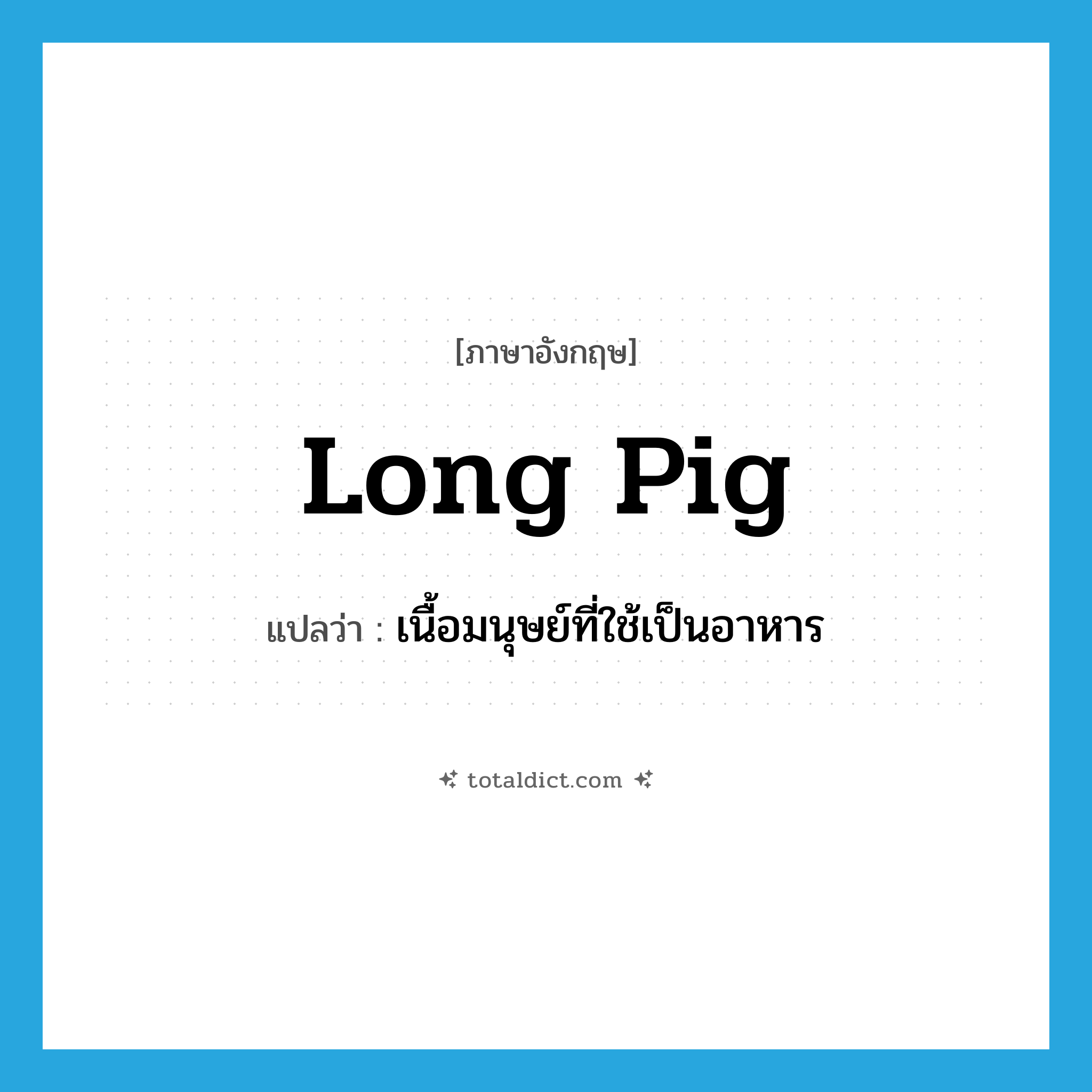 long pig แปลว่า?, คำศัพท์ภาษาอังกฤษ long pig แปลว่า เนื้อมนุษย์ที่ใช้เป็นอาหาร ประเภท N หมวด N