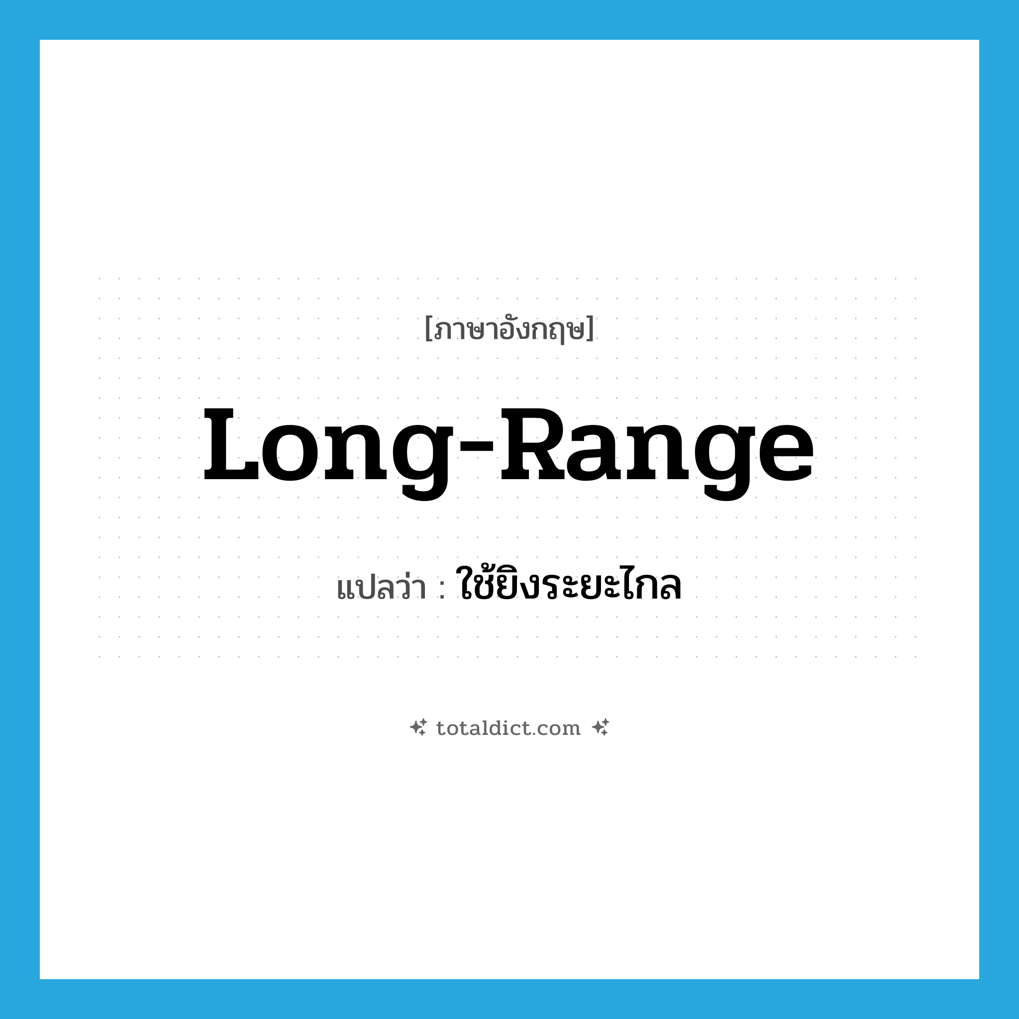 long-range แปลว่า?, คำศัพท์ภาษาอังกฤษ long-range แปลว่า ใช้ยิงระยะไกล ประเภท ADJ หมวด ADJ