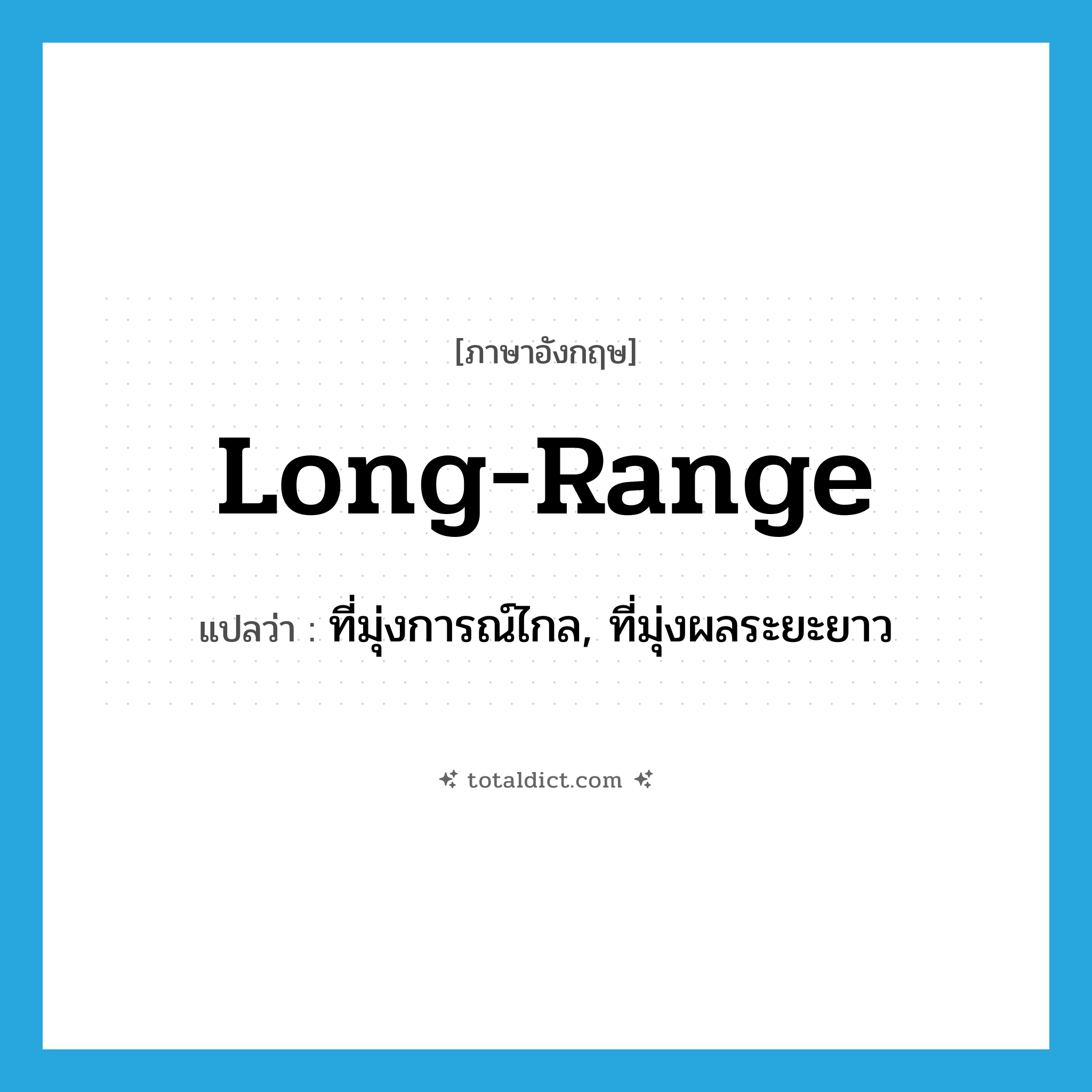 long-range แปลว่า?, คำศัพท์ภาษาอังกฤษ long-range แปลว่า ที่มุ่งการณ์ไกล, ที่มุ่งผลระยะยาว ประเภท ADJ หมวด ADJ
